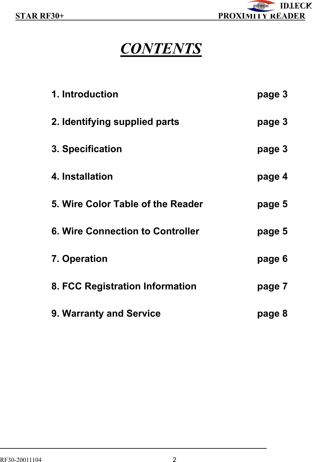          STAR RF30+                                         PROXIMITY READER                                                                                    RF30-20011104                                  2         CONTENTS     1. Introduction       page 3    2. Identifying supplied parts        page 3    3. Specification      page 3    4. Installation      page 4    5. Wire Color Table of the Reader     page 5     6. Wire Connection to Controller      page 5    7. Operation      page 6    8. FCC Registration Information      page 7    9. Warranty and Service        page 8   