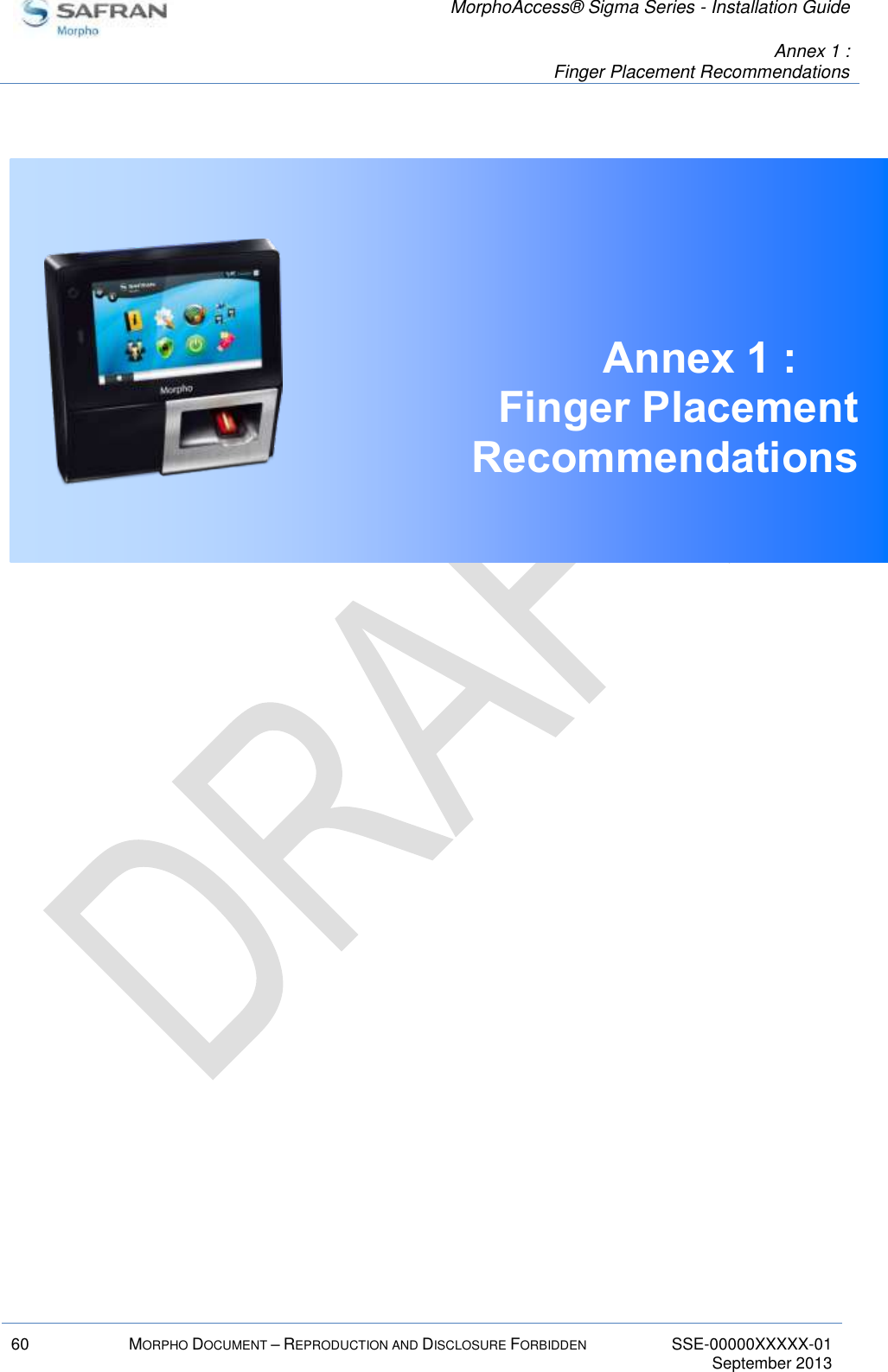   MorphoAccess® Sigma Series - Installation Guide   Annex 1 :  Finger Placement Recommendations  60 MORPHO DOCUMENT – REPRODUCTION AND DISCLOSURE FORBIDDEN SSE-00000XXXXX-01   September 2013   Annex 1 :   Finger Placement Recommendations     