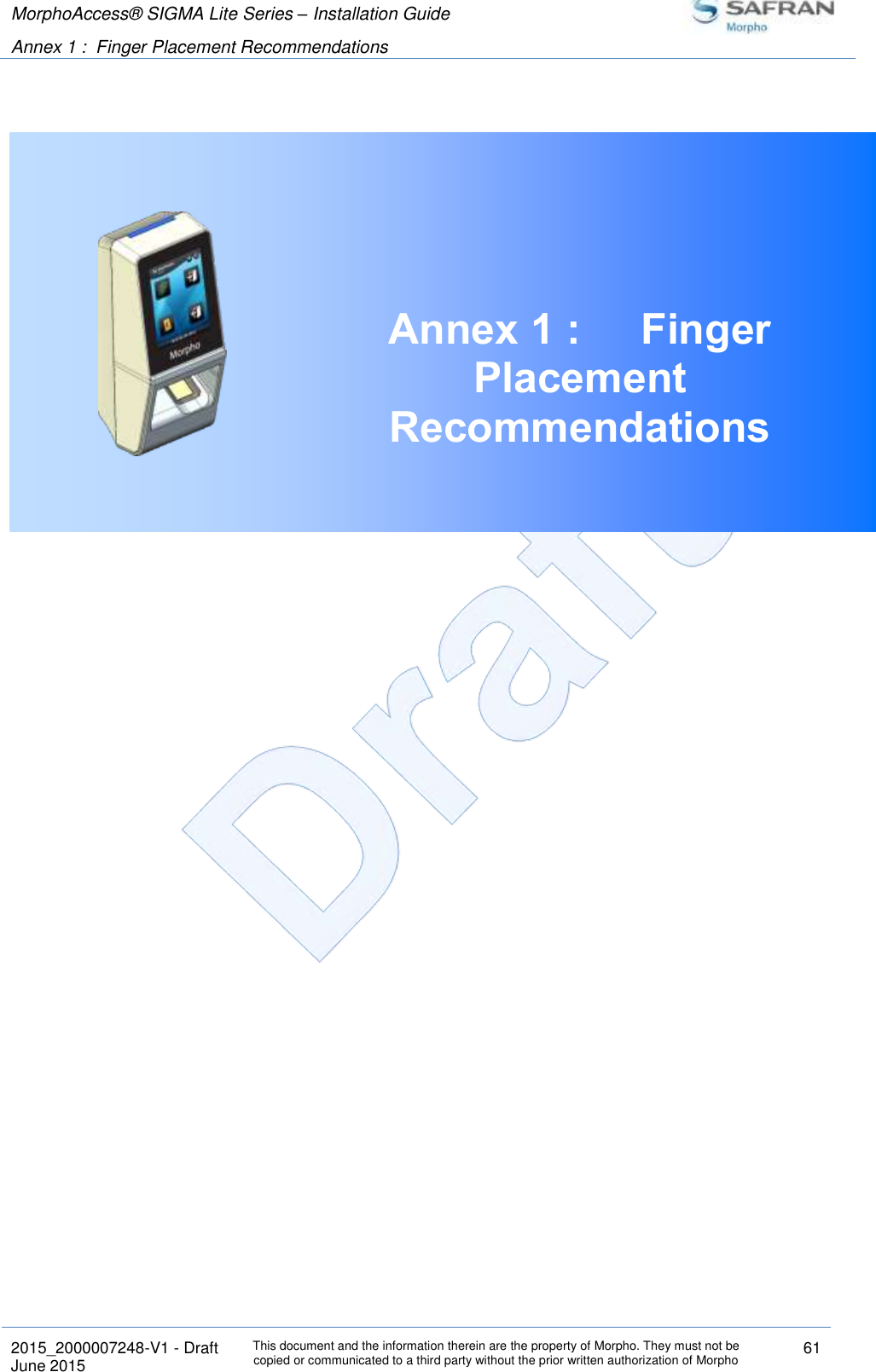 MorphoAccess® SIGMA Lite Series – Installation Guide  Annex 1 :  Finger Placement Recommendations   2015_2000007248-V1 - Draft This document and the information therein are the property of Morpho. They must not be copied or communicated to a third party without the prior written authorization of Morpho 61 June 2015    Annex 1 :  Finger Placement Recommendations     