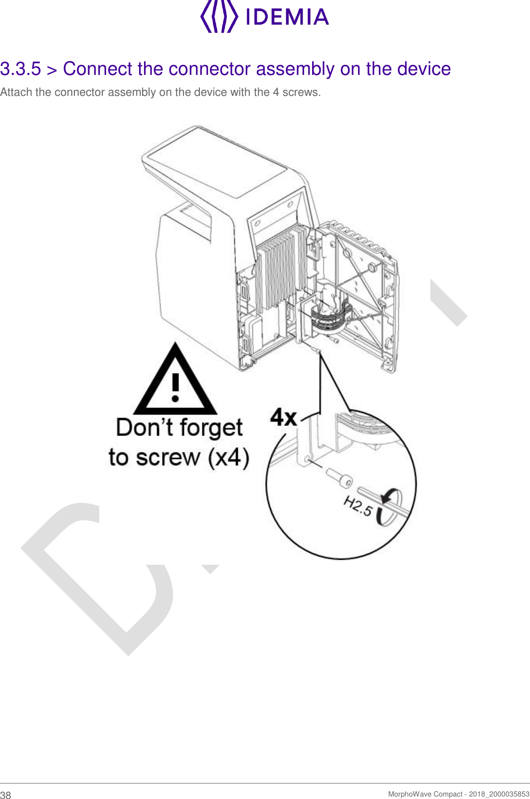    38   MorphoWave Compact - 2018_2000035853  3.3.5 &gt; Connect the connector assembly on the device Attach the connector assembly on the device with the 4 screws.        