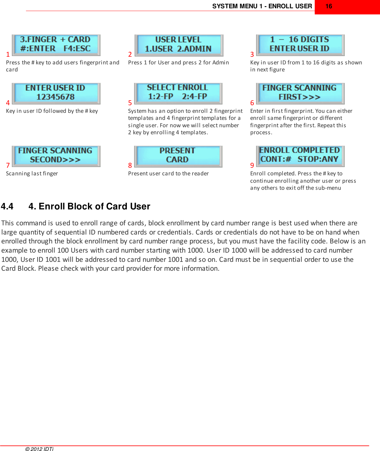 SYSTEM MENU 1 - ENROLL USER 16©  2012 IDTi1Press the # key to add users fingerprint andcard2Press 1 for User and press 2 for Admin3Key in user ID from 1 to 16 digits as shownin next figure4Key in user ID followed by the # key5System has an option to enroll 2 fingerprinttemplates and 4 fingerprint templates for asingle user. For now we will select number2 key by enrolling 4 templates.6Enter in first fingerprint. You can eitherenroll same fingerprint or differentfingerprint after the first. Repeat thisprocess.7Scanning last finger8Present user card to the reader9Enroll completed. Press the # key tocontinue enrolling another user or pressany others to exit off the sub-menu4.4 4. Enroll Block of Card UserThis command is used to enroll range of cards, block enrollment by card number range is best used when there arelarge quantity of sequential ID numbered cards or credentials. Cards or credentials do not have to be on hand whenenrolled through the block enrollment by card number range process, but you must have the facility code. Below is anexample to enroll 100 Users with card number starting with 1000. User ID 1000 will be addressed to card number1000, User ID 1001 will be addressed to card number 1001 and so on. Card must be in sequential order to use theCard Block. Please check with your card provider for more information.