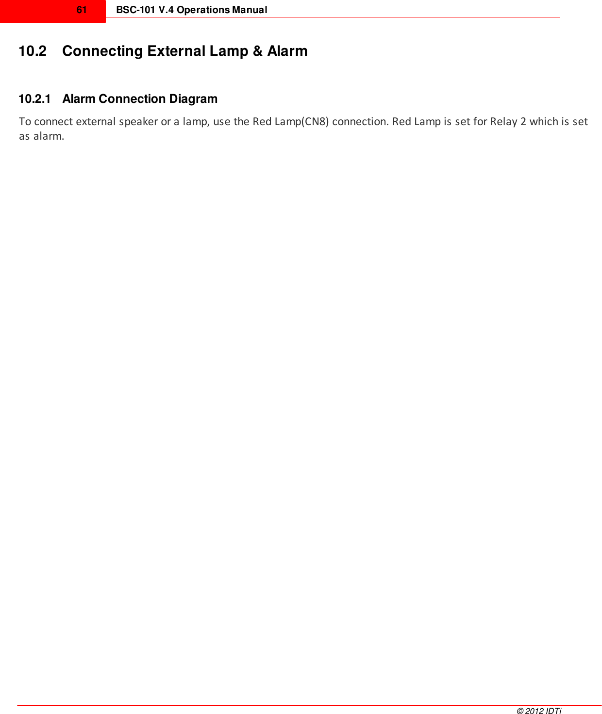 BSC-101 V.4 Operations Manual61©  2012 IDTi10.2 Connecting External Lamp &amp; Alarm10.2.1 Alarm Connection DiagramTo connect external speaker or a lamp, use the Red Lamp(CN8) connection. Red Lamp is set for Relay 2 which is setas alarm. 