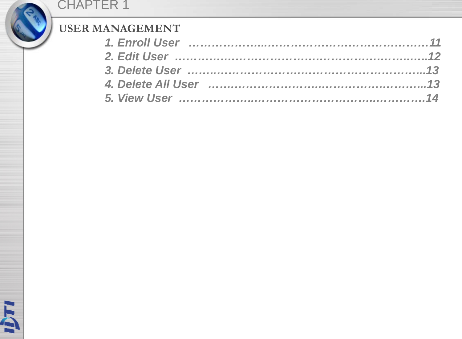 USER MANAGEMENTCHAPTER 11. Enroll User ………………...……………………………………112. Edit User ………….…………………….…………….……..…..123. Delete User ……..………………….…………………………...134. Delete All User …….…………………..…………….………...135. View User ………………..…………………………..………….14