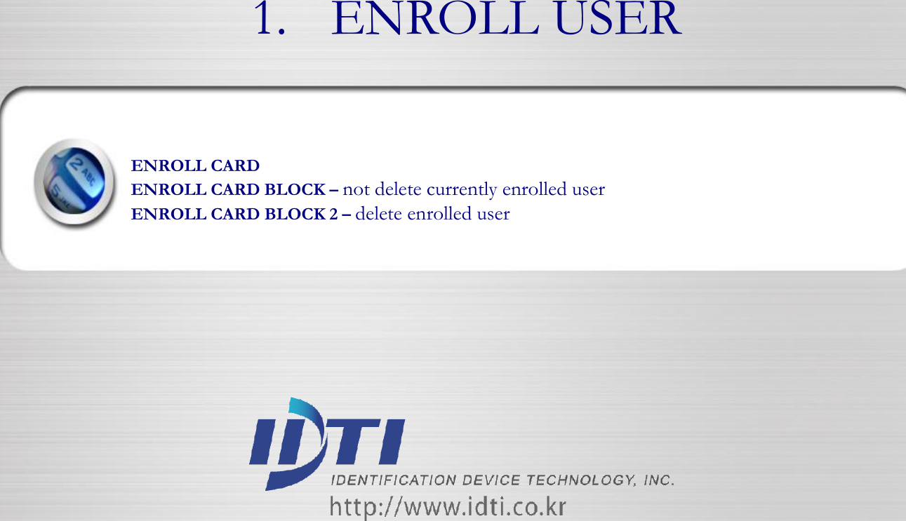 ENROLL CARD ENROLL CARD BLOCK – not delete currently enrolled user ENROLL CARD BLOCK 2 – delete enrolled user 1. ENROLL USER 