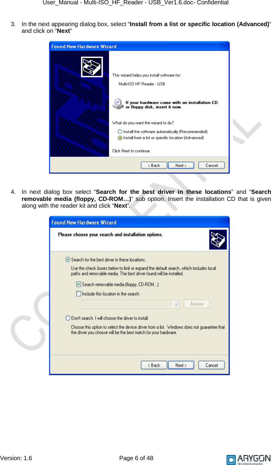 User_Manual - Multi-ISO_HF_Reader - USB_Ver1.6.doc- Confidential Version: 1.6 Page 6 of 48 3.  In the next appearing dialog box, select “Install from a list or specific location (Advanced)” and click on “Next”     4.  In next dialog box select “Search for the best driver in these locations” and “Search removable media (floppy, CD-ROM…)” sub option. Insert the installation CD that is given along with the reader kit and click “Next”.      