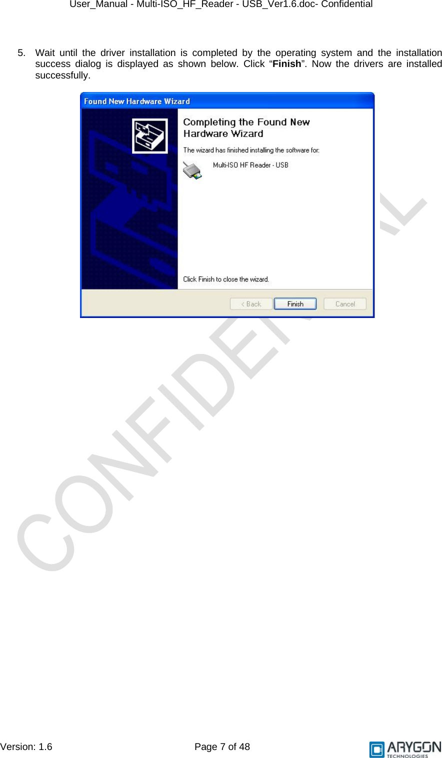 User_Manual - Multi-ISO_HF_Reader - USB_Ver1.6.doc- Confidential Version: 1.6 Page 7 of 48   5.  Wait until the driver installation is completed by the operating system and the installation success dialog is displayed as shown below. Click “Finish”. Now the drivers are installed successfully.     