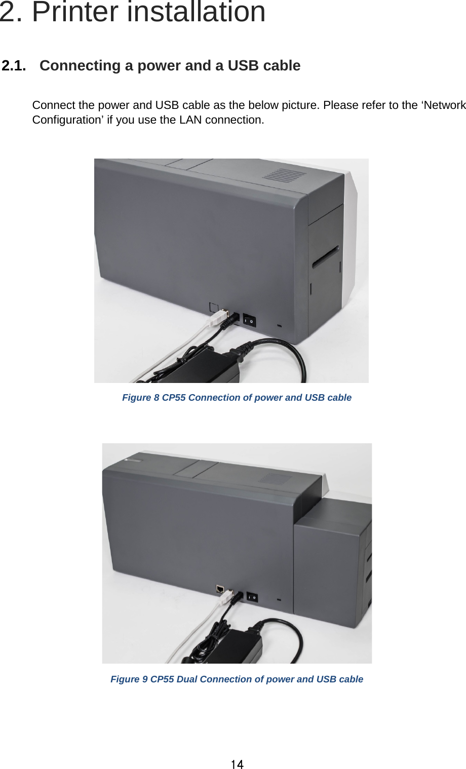 14 2. Printer installation  2.1. Connecting a power and a USB cable  Connect the power and USB cable as the below picture. Please refer to the ‘Network Configuration’ if you use the LAN connection.   Figure 8 CP55 Connection of power and USB cable   Figure 9 CP55 Dual Connection of power and USB cable   