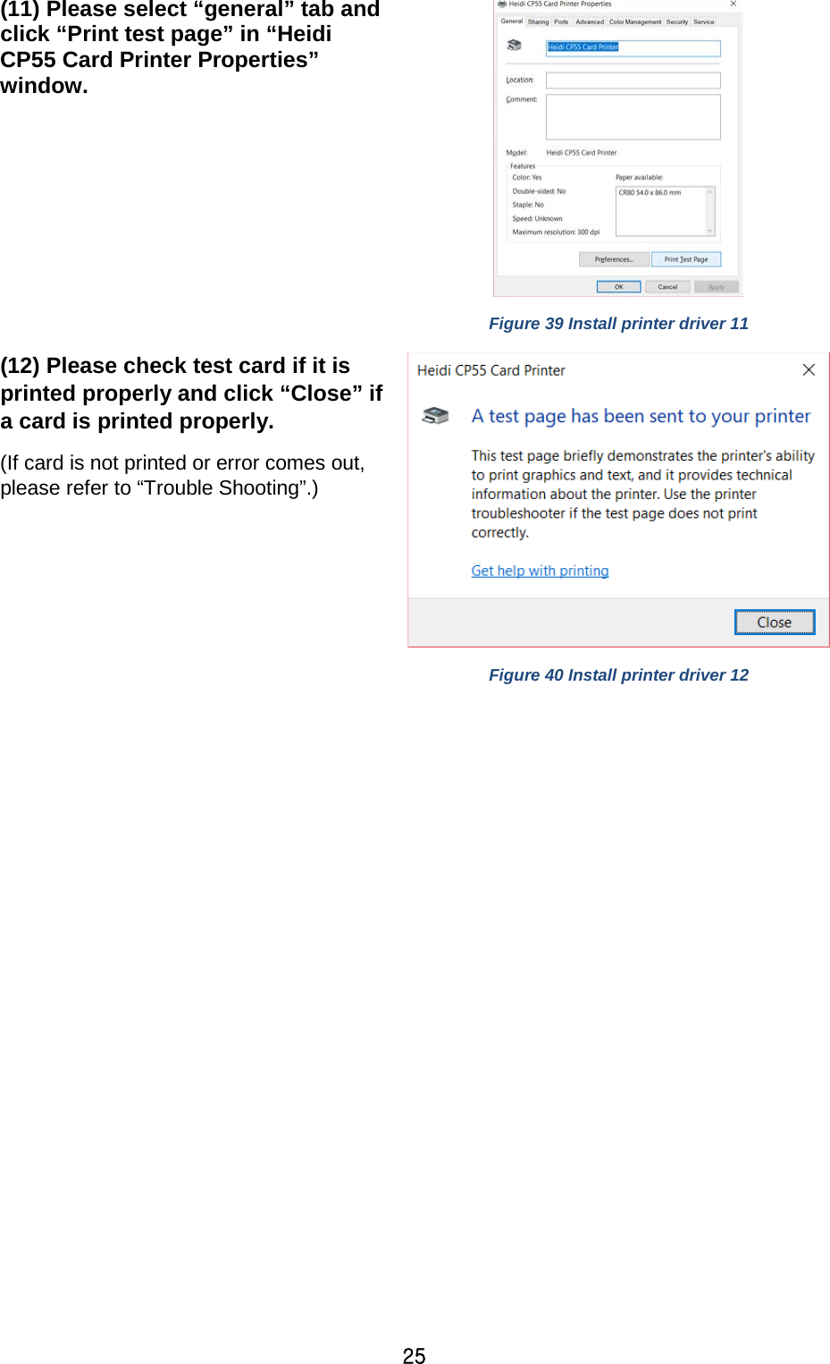 25 (11) Please select “general” tab and click “Print test page” in “Heidi CP55 Card Printer Properties” window.   Figure 39 Install printer driver 11 (12) Please check test card if it is printed properly and click “Close” if a card is printed properly.   (If card is not printed or error comes out, please refer to “Trouble Shooting”.)    Figure 40 Install printer driver 12      