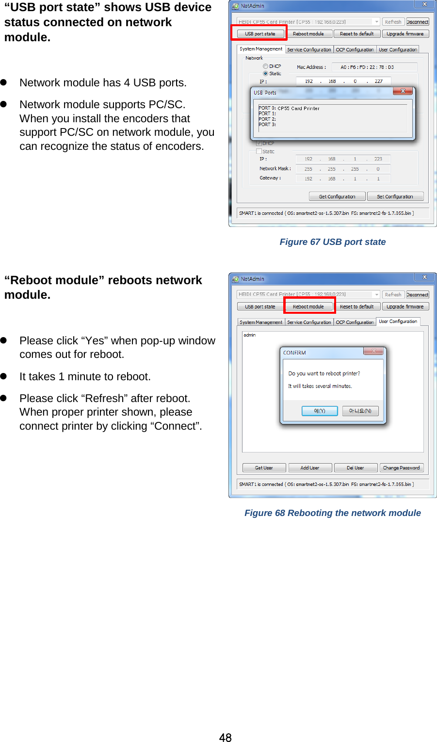 48 “USB port state” shows USB device status connected on network module.     Network module has 4 USB ports.  Network module supports PC/SC. When you install the encoders that support PC/SC on network module, you can recognize the status of encoders.   Figure 67 USB port state  “Reboot module” reboots network module.   Please click “Yes” when pop-up window comes out for reboot.    It takes 1 minute to reboot.  Please click “Refresh” after reboot. When proper printer shown, please connect printer by clicking “Connect”.    Figure 68 Rebooting the network module  