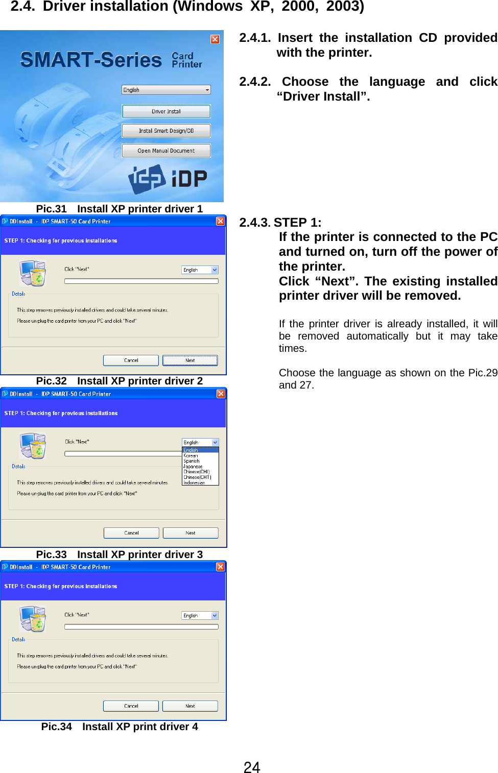 24  2.4. Driver installation (Windows XP, 2000, 2003)    Pic.31    Install XP printer driver 1 2.4.1. Insert the installation CD provided with the printer.  2.4.2. Choose the language and click “Driver Install”.  Pic.32    Install XP printer driver 2  Pic.33    Install XP printer driver 3 2.4.3. STEP 1:   If the printer is connected to the PC and turned on, turn off the power of the printer. Click “Next”. The existing installed printer driver will be removed.  If the printer driver is already installed, it will be removed automatically but it may take times.   Choose the language as shown on the Pic.29and 27.   Pic.34    Install XP print driver 4   