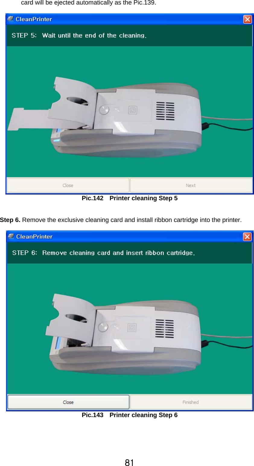 81 card will be ejected automatically as the Pic.139.   Pic.142    Printer cleaning Step 5   Step 6. Remove the exclusive cleaning card and install ribbon cartridge into the printer.     Pic.143    Printer cleaning Step 6  