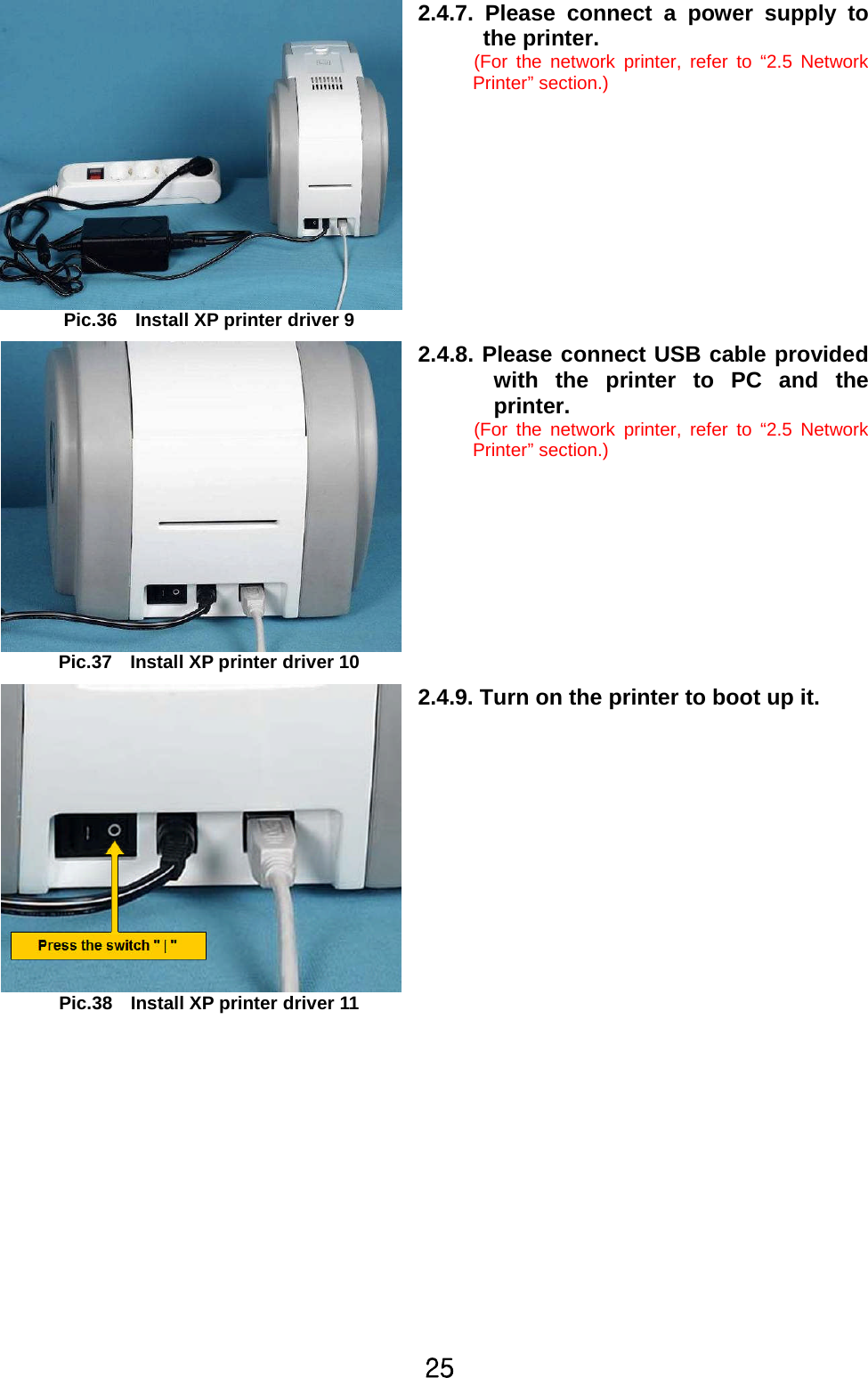 Y\Pic.36 Install XP printer driver 92.4.7. Please connect a power supplytothe printer.(For the network printer, refer to “2.5 NetworkPrinter” section.)Pic.37 Install XP printer driver 102.4.8.Please connect USB cable providedwith the printer to PC and theprinter.(For the network printer, refer to “2.5 NetworkPrinter” section.)Pic.38 Install XP printer driver 112.4.9. Turn on the printer to boot up it.