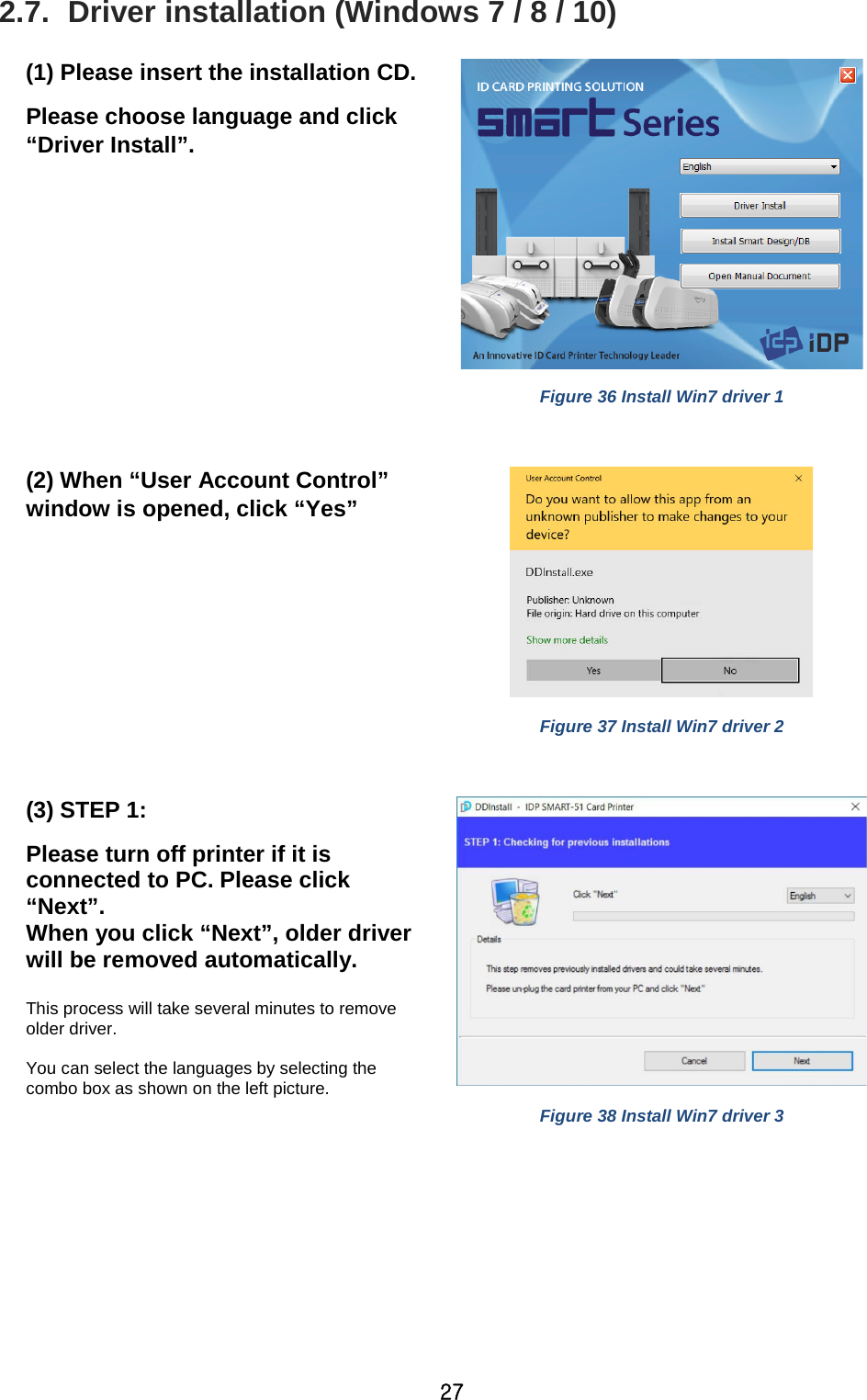 27 2.7.  Driver installation (Windows 7 / 8 / 10)  (1) Please insert the installation CD.   Please choose language and click “Driver Install”.     Figure 36 Install Win7 driver 1  (2) When “User Account Control” window is opened, click “Yes”     Figure 37 Install Win7 driver 2  (3) STEP 1:   Please turn off printer if it is connected to PC. Please click “Next”. When you click “Next”, older driver will be removed automatically.    This process will take several minutes to remove older driver.  You can select the languages by selecting the combo box as shown on the left picture.  Figure 38 Install Win7 driver 3  