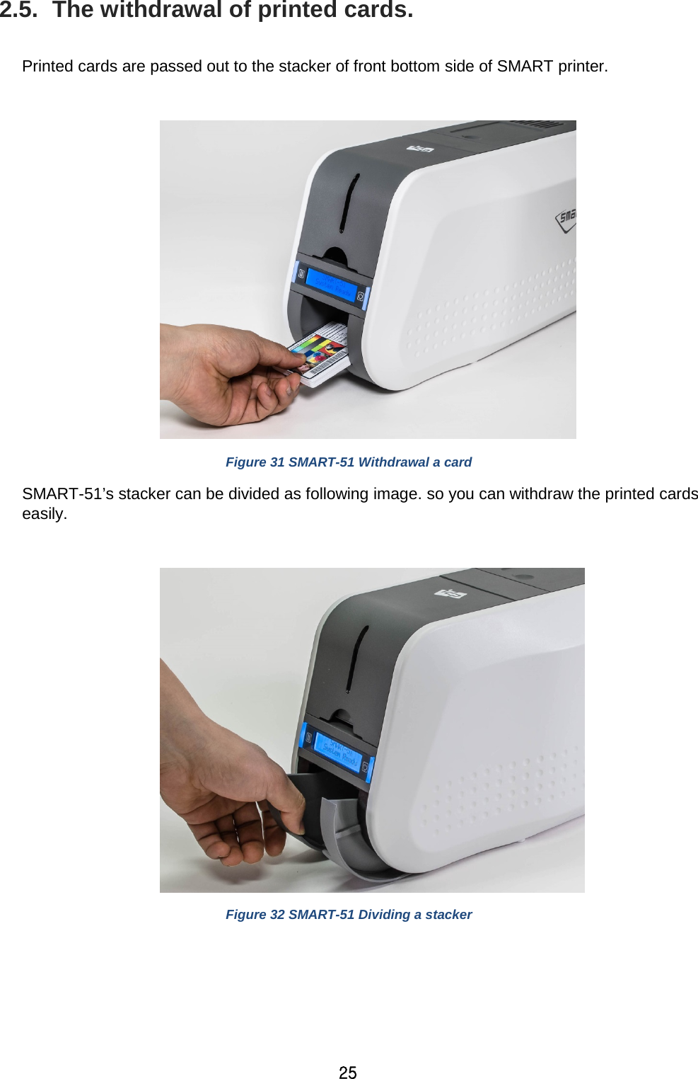 25 2.5.  The withdrawal of printed cards.  Printed cards are passed out to the stacker of front bottom side of SMART printer.     Figure 31 SMART-51 Withdrawal a card SMART-51’s stacker can be divided as following image. so you can withdraw the printed cards easily.     Figure 32 SMART-51 Dividing a stacker    