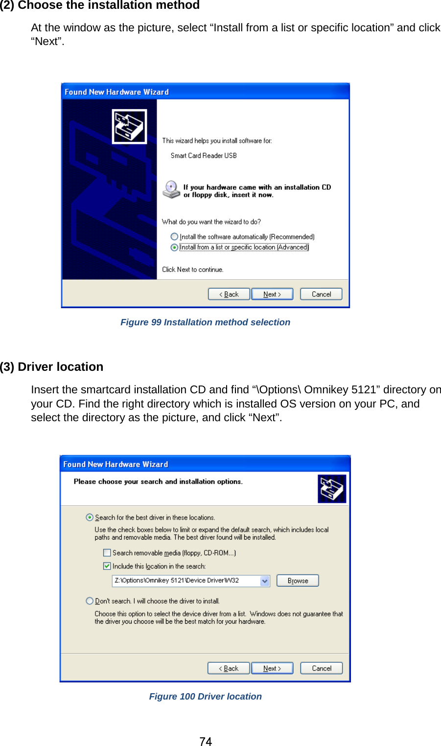74 (2) Choose the installation method At the window as the picture, select “Install from a list or specific location” and click “Next”.   Figure 99 Installation method selection  (3) Driver location Insert the smartcard installation CD and find “\Options\ Omnikey 5121” directory on your CD. Find the right directory which is installed OS version on your PC, and select the directory as the picture, and click “Next”.   Figure 100 Driver location  