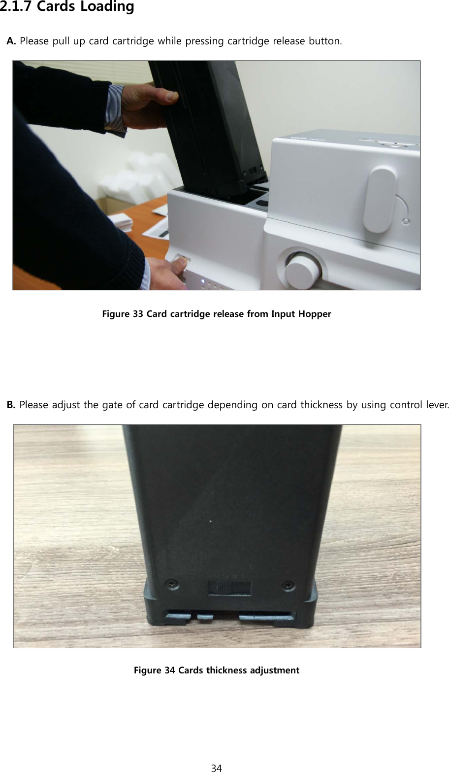 2.1.7 Cards Loading A. Please pull up card cartridge while pressing cartridge release button.  Figure 33 Card cartridge release from Input Hopper   B. Please adjust the gate of card cartridge depending on card thickness by using control lever.  Figure 34 Cards thickness adjustment   34  