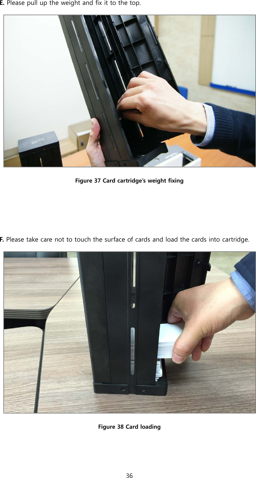 E. Please pull up the weight and fix it to the top.  Figure 37 Card cartridge’s weight fixing   F. Please take care not to touch the surface of cards and load the cards into cartridge.  Figure 38 Card loading  36  