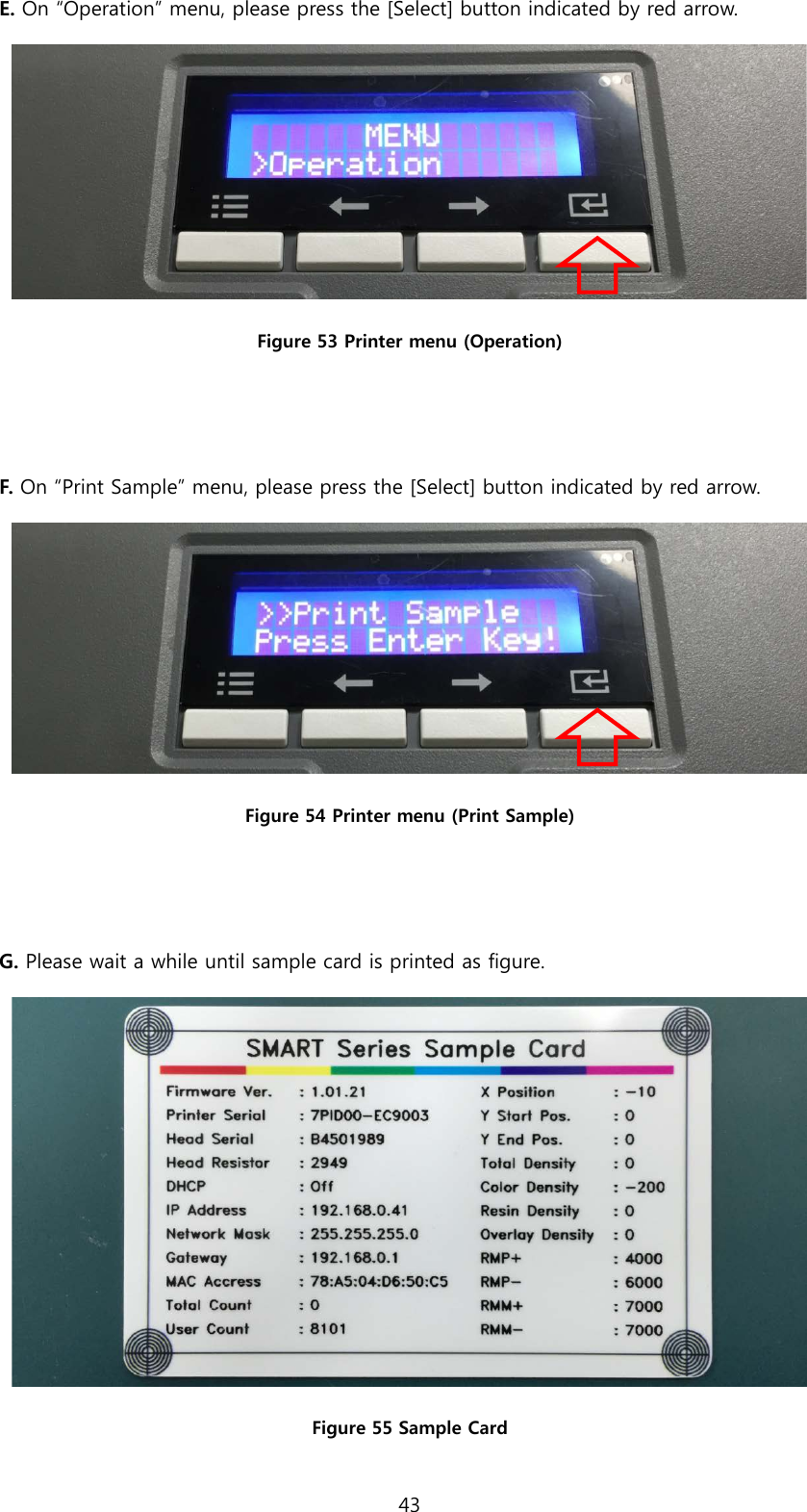 E. On “Operation” menu, please press the [Select] button indicated by red arrow.    Figure 53 Printer menu (Operation)   F. On “Print Sample” menu, please press the [Select] button indicated by red arrow.  Figure 54 Printer menu (Print Sample)   G. Please wait a while until sample card is printed as figure.  Figure 55 Sample Card 43  