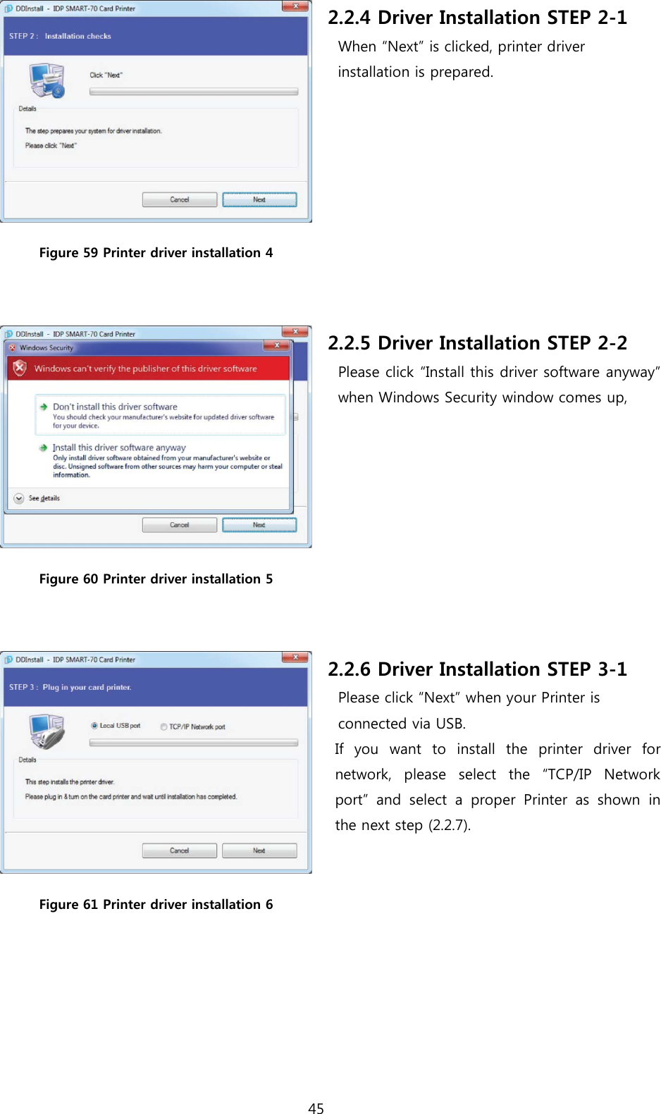  Figure 59 Printer driver installation 4  2.2.4 Driver Installation STEP 2-1 When “Next” is clicked, printer driver   installation is prepared.  Figure 60 Printer driver installation 5  2.2.5 Driver Installation STEP 2-2 Please click “Install this driver software anyway” when Windows Security window comes up,  Figure 61 Printer driver installation 6  2.2.6 Driver Installation STEP 3-1 Please click “Next” when your Printer is connected via USB. If you want to install the printer  driver for network, please select the “TCP/IP Network port” and select a proper Printer as shown in the next step (2.2.7).    45  