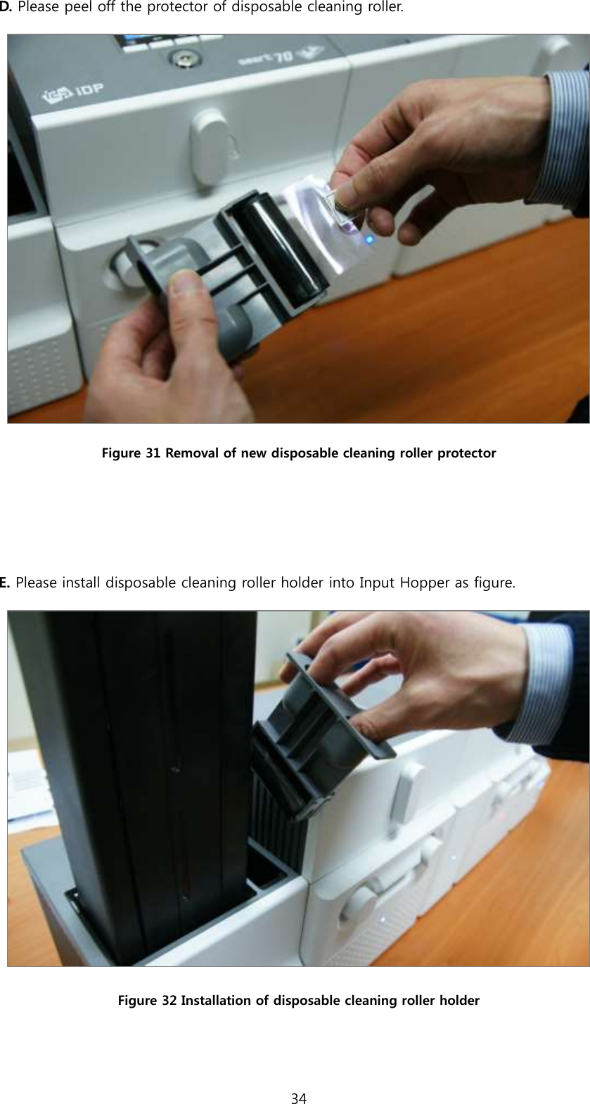 34  D. Please peel off the protector of disposable cleaning roller.  Figure 31 Removal of new disposable cleaning roller protector   E. Please install disposable cleaning roller holder into Input Hopper as figure.  Figure 32 Installation of disposable cleaning roller holder  