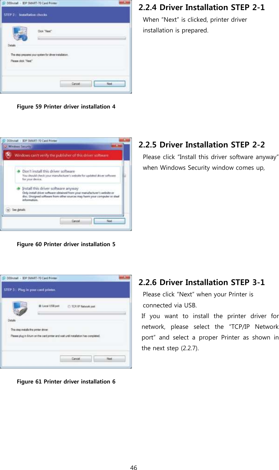 46   Figure 59 Printer driver installation 4  2.2.4 Driver Installation STEP 2-1 When “Next” is clicked, printer driver   installation is prepared.  Figure 60 Printer driver installation 5  2.2.5 Driver Installation STEP 2-2 Please click “Install this driver software anyway” when Windows Security window comes up,  Figure 61 Printer driver installation 6  2.2.6 Driver Installation STEP 3-1 Please click “Next” when your Printer is connected via USB. If  you  want  to  install  the  printer  driver  for network,  please  select  the  “TCP/IP  Network port”  and  select  a  proper  Printer  as  shown  in the next step (2.2.7).    
