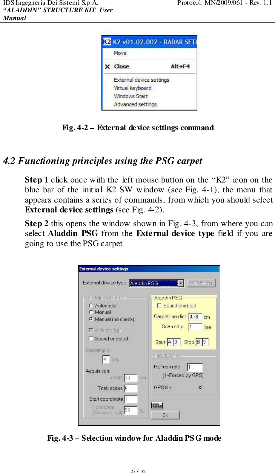 IDS Ingegneria Dei Sistemi S.p.A.  Protocol: MN/2009/061 - Rev. 1.1 “ALADDIN” STRUCTURE KIT  User Manual   27 / 32  Fig. 4-2 – External device settings command  4.2 Functioning principles using the PSG carpet Step 1 click once with the left mouse button on the “K2” icon on the blue bar of the  initial  K2 SW window (see Fig. 4-1), the menu that appears contains a series of commands, from which you should select External device settings (see Fig. 4-2).  Step 2 this opens the window shown in Fig. 4-3, from where you can select Aladdin  PSG from the  External device type field  if you are going to use the PSG carpet.   Fig. 4-3 – Selection window for Aladdin PSG mode  