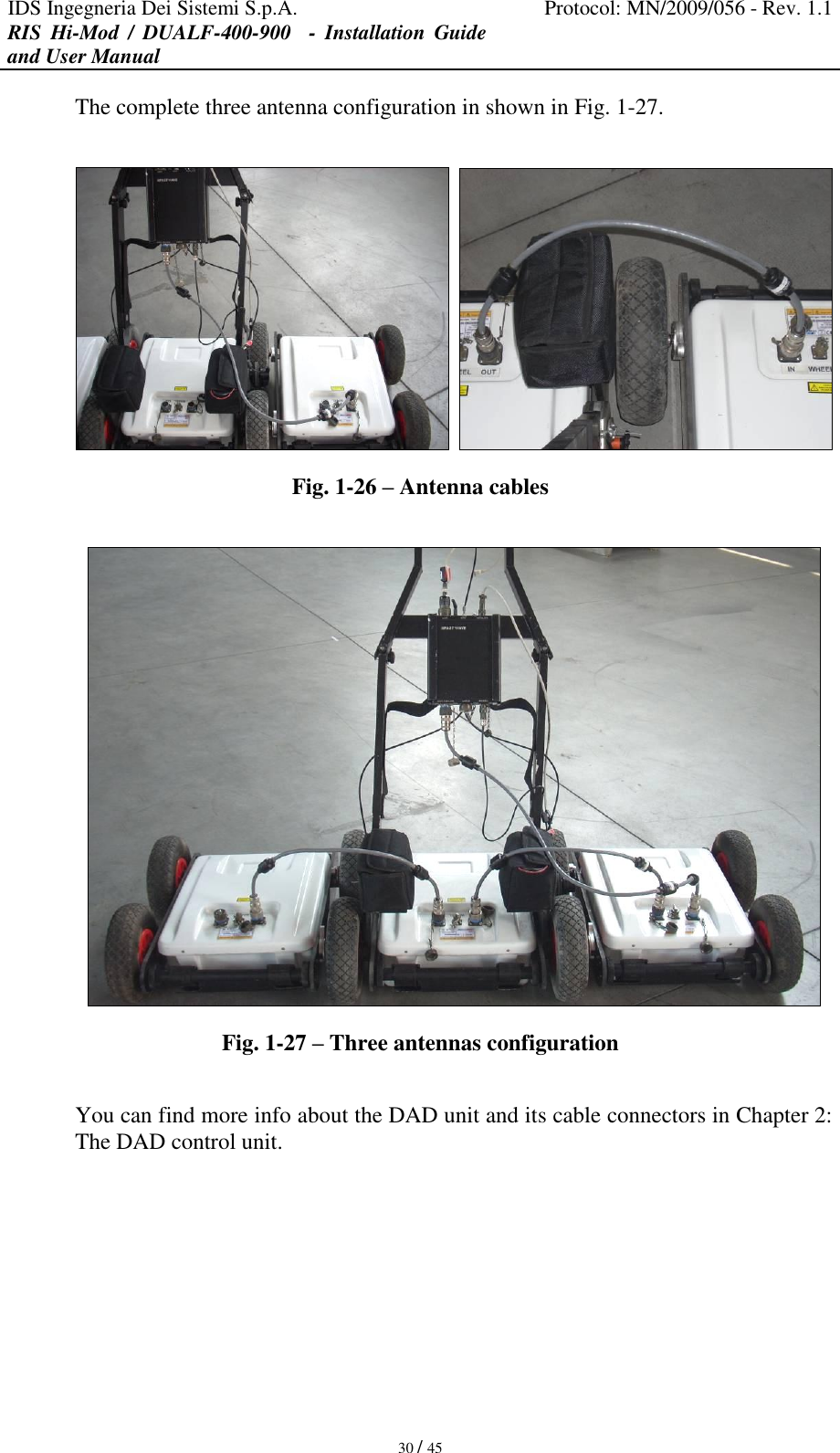 IDS Ingegneria Dei Sistemi S.p.A. Protocol: MN/2009/056 - Rev. 1.1 RIS  Hi-Mod  /  DUALF-400-900   -  Installation  Guide and User Manual   30 / 45 The complete three antenna configuration in shown in Fig. 1-27.      Fig. 1-26 – Antenna cables   Fig. 1-27 – Three antennas configuration  You can find more info about the DAD unit and its cable connectors in Chapter 2: The DAD control unit.      