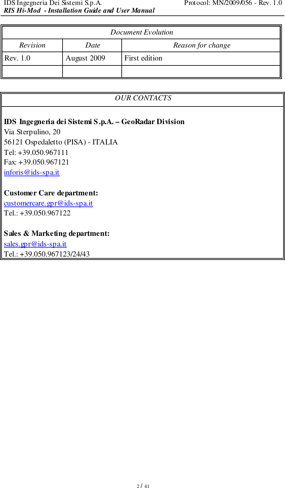 IDS Ingegneria Dei Sistemi S.p.A.  Protocol: MN/2009/056 - Rev. 1.0 RIS Hi-Mod  - Installation Guide and User Manual   2 / 41 Document Evolution Revision  Date  Reason for change Rev. 1.0  August 2009  First edition       OUR CONTACTS  IDS Ingegneria dei Sistemi S.p.A. – GeoRadar Division Via Sterpulino, 20 56121 Ospedaletto (PISA) - ITALIA Tel: +39.050.967111 Fax: +39.050.967121 inforis@ids-spa.it  Customer Care department: customercare.gpr@ids-spa.it Tel.: +39.050.967122  Sales &amp; Marketing department: sales.gpr@ids-spa.it Tel.: +39.050.967123/24/43                