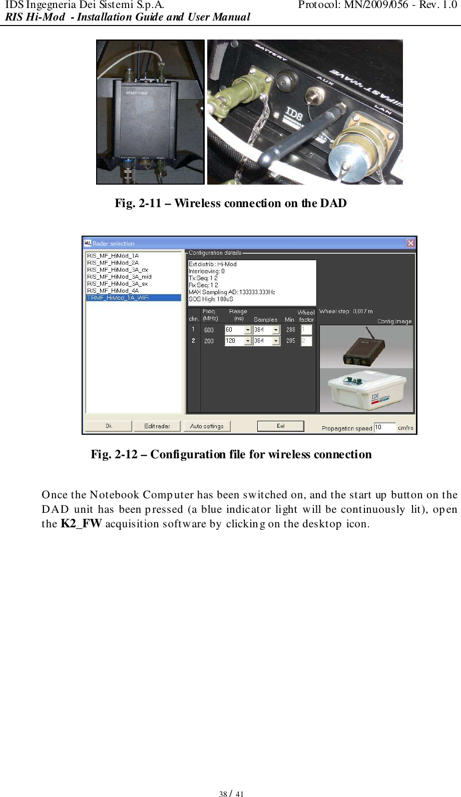IDS Ingegneria Dei Sistemi S.p.A.  Protocol: MN/2009/056 - Rev. 1.0 RIS Hi-Mod  - Installation Guide and User Manual   38 / 41    Fig. 2-11 – Wireless connection on the DAD   Fig. 2-12 – Configuration file for wireless connection  Once the Notebook Computer has been switched on, and the start up button on the DAD unit has been pressed (a blue indicator light will be continuously lit), open the K2_FW acquisition software by  clicking on the desktop  icon.           