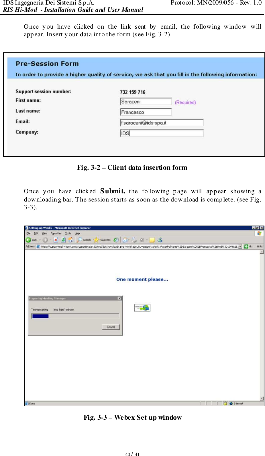 IDS Ingegneria Dei Sistemi S.p.A.  Protocol: MN/2009/056 - Rev. 1.0 RIS Hi-Mod  - Installation Guide and User Manual   40 / 41 Once  you  have  clicked  on  the  link  sent  by  email,  the  following  window  will appear. Insert your data into the form (see Fig. 3-2).   Fig. 3-2 – Client data insertion form   Once  you  have  clicked Submit, the  following  page  will  appear showing  a downloading bar. The session starts as soon as the download is comp lete. (see Fig. 3-3).   Fig. 3-3 – Webex Set up window 