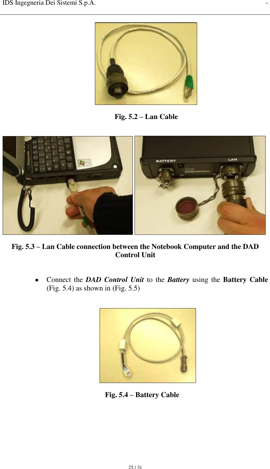 IDS Ingegneria Dei Sistemi S.p.A. -     25 / 31  Fig. 5.2 – Lan Cable     Fig. 5.3 – Lan Cable connection between the Notebook Computer and the DAD Control Unit    Connect the  DAD Control Unit to  the Battery using  the  Battery Cable  (Fig. 5.4) as shown in (Fig. 5.5)   Fig. 5.4 – Battery Cable  