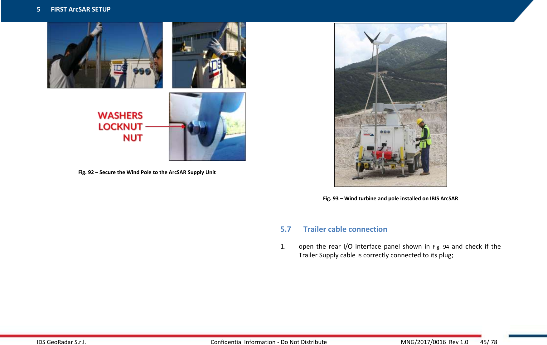 5 FIRST ArcSAR SETUP    IDS GeoRadar S.r.l.  Confidential Information - Do Not Distribute     MNG/2017/0016  Rev 1.0        45/ 78  Fig. 92 – Secure the Wind Pole to the ArcSAR Supply Unit  Fig. 93 – Wind turbine and pole installed on IBIS ArcSAR  5.7 Trailer cable connection 1. open  the  rear  I/O  interface  panel  shown  in  Fig.  94  and  check  if  the Trailer Supply cable is correctly connected to its plug;  