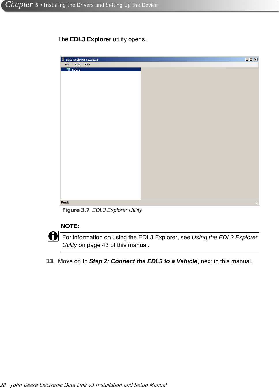 28 John Deere Electronic Data Link v3 Installation and Setup Manual Chapter 3 • Installing the Drivers and Setting Up the DeviceThe EDL3 Explorer utility opens.Figure 3.7 EDL3 Explorer UtilityNOTE:iFor information on using the EDL3 Explorer, see Using the EDL3 Explorer Utility on page 43 of this manual.11 Move on to Step 2: Connect the EDL3 to a Vehicle, next in this manual.