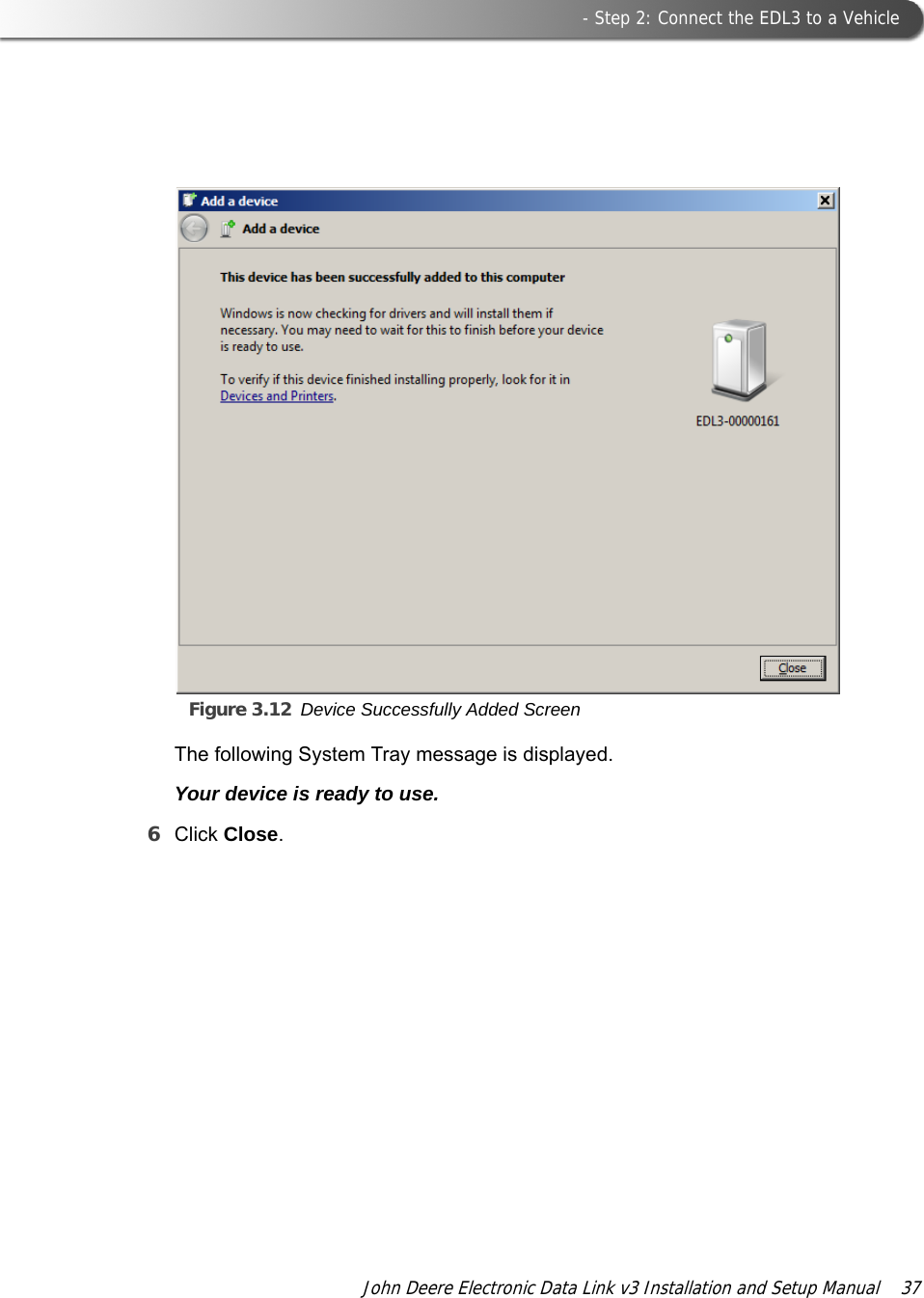 Figure 3.12 Device Successfully Added Screen - Step 2: Connect the EDL3 to a VehicleJohn Deere Electronic Data Link v3 Installation and Setup Manual  37The following System Tray message is displayed.Your device is ready to use.6Click Close.