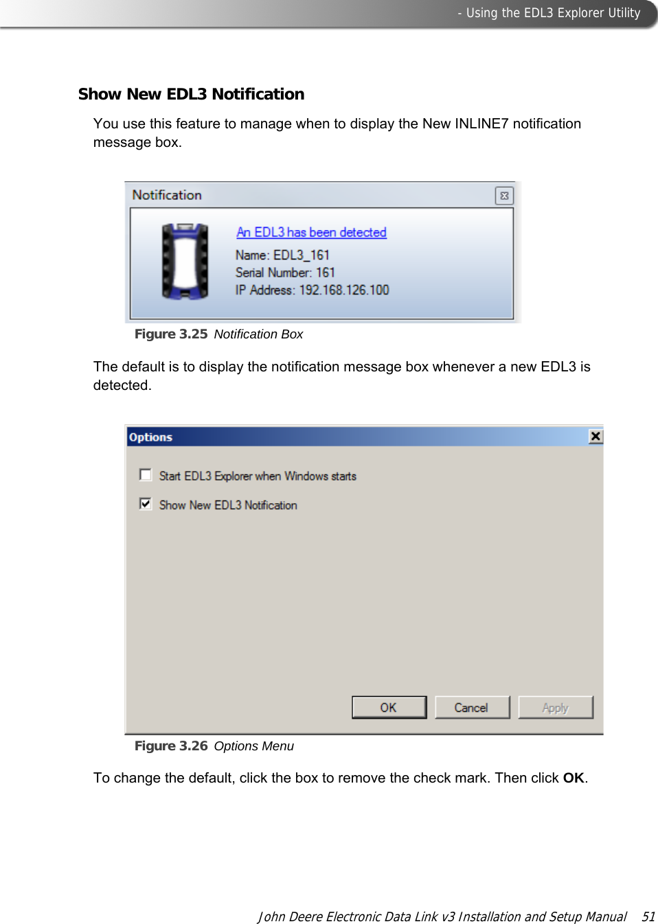  - Using the EDL3 Explorer UtilityJohn Deere Electronic Data Link v3 Installation and Setup Manual  51Show New EDL3 NotificationYou use this feature to manage when to display the New INLINE7 notification message box.Figure 3.25 Notification Box The default is to display the notification message box whenever a new EDL3 is detected.Figure 3.26 Options Menu To change the default, click the box to remove the check mark. Then click OK.