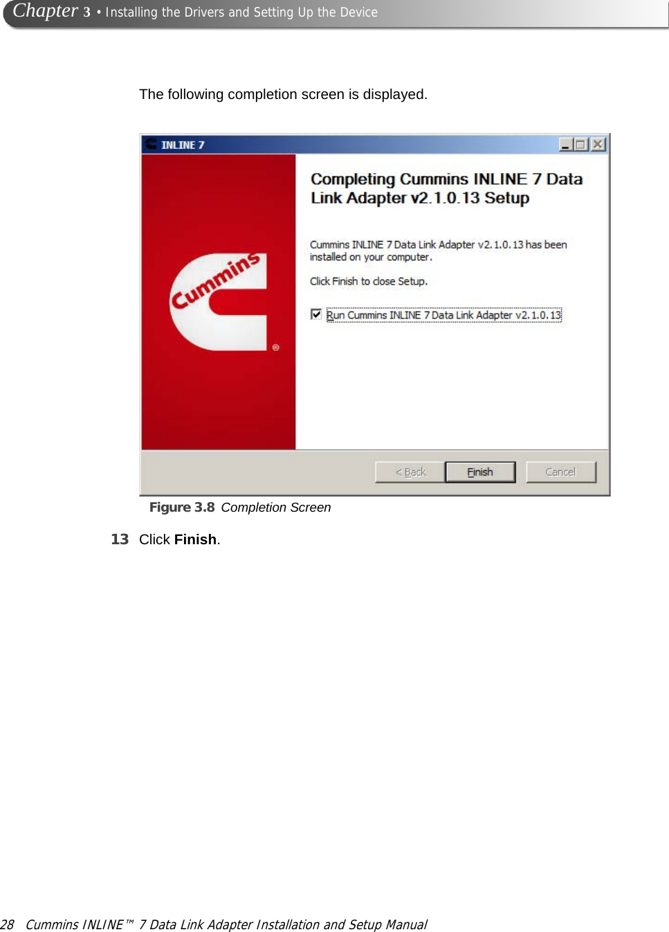 28 Cummins INLINE™ 7 Data Link Adapter Installation and Setup Manual Chapter 3 • Installing the Drivers and Setting Up the DeviceThe following completion screen is displayed.Figure 3.8 Completion Screen13 Click Finish.