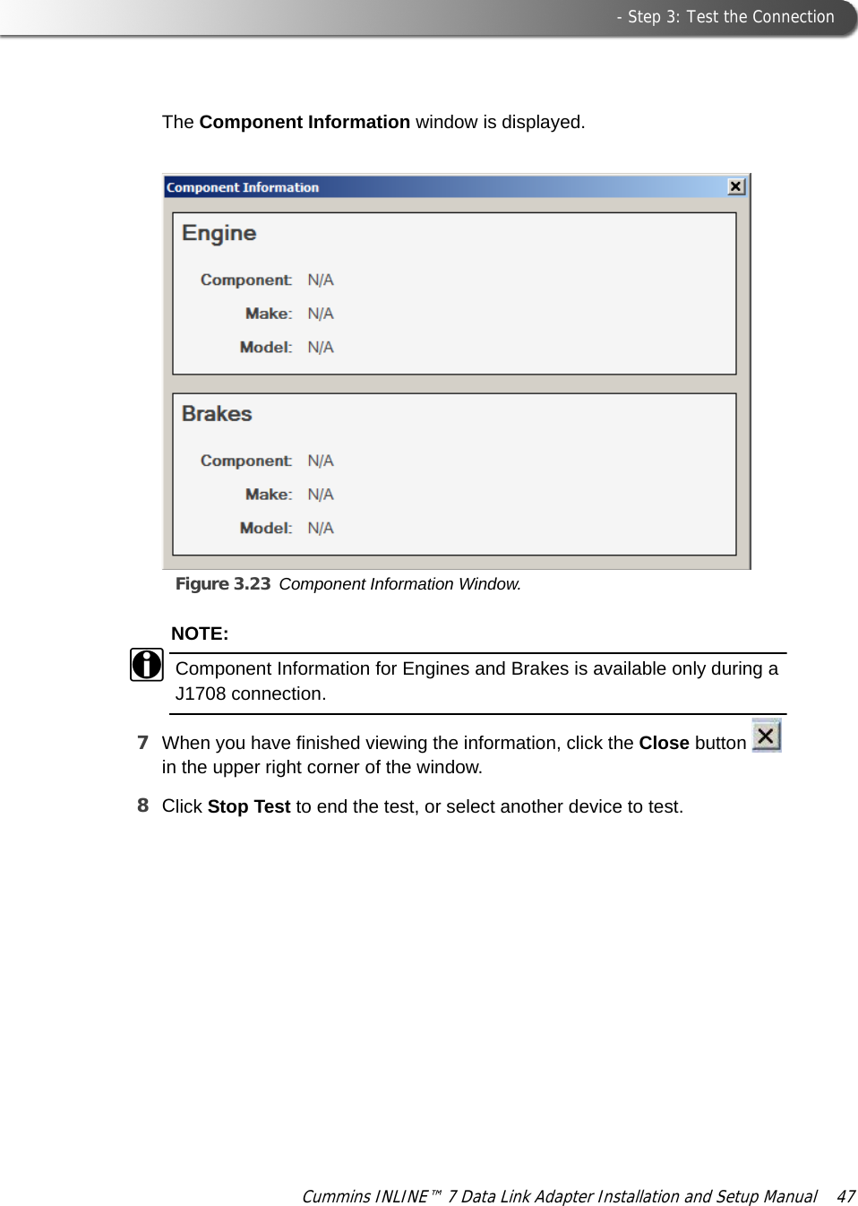 Figure 3.23 Component Information Window. - Step 3: Test the ConnectionCummins INLINE™ 7 Data Link Adapter Installation and Setup Manual  47The Component Information window is displayed.NOTE:iComponent Information for Engines and Brakes is available only during a J1708 connection.7When you have finished viewing the information, click the Close button   in the upper right corner of the window.8Click Stop Test to end the test, or select another device to test.