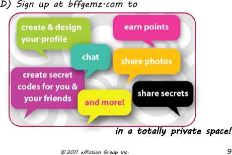                      © 2011 eMotion Group Inc.  9 D) Sign up at bffgemz.com to          in a totally private space! 