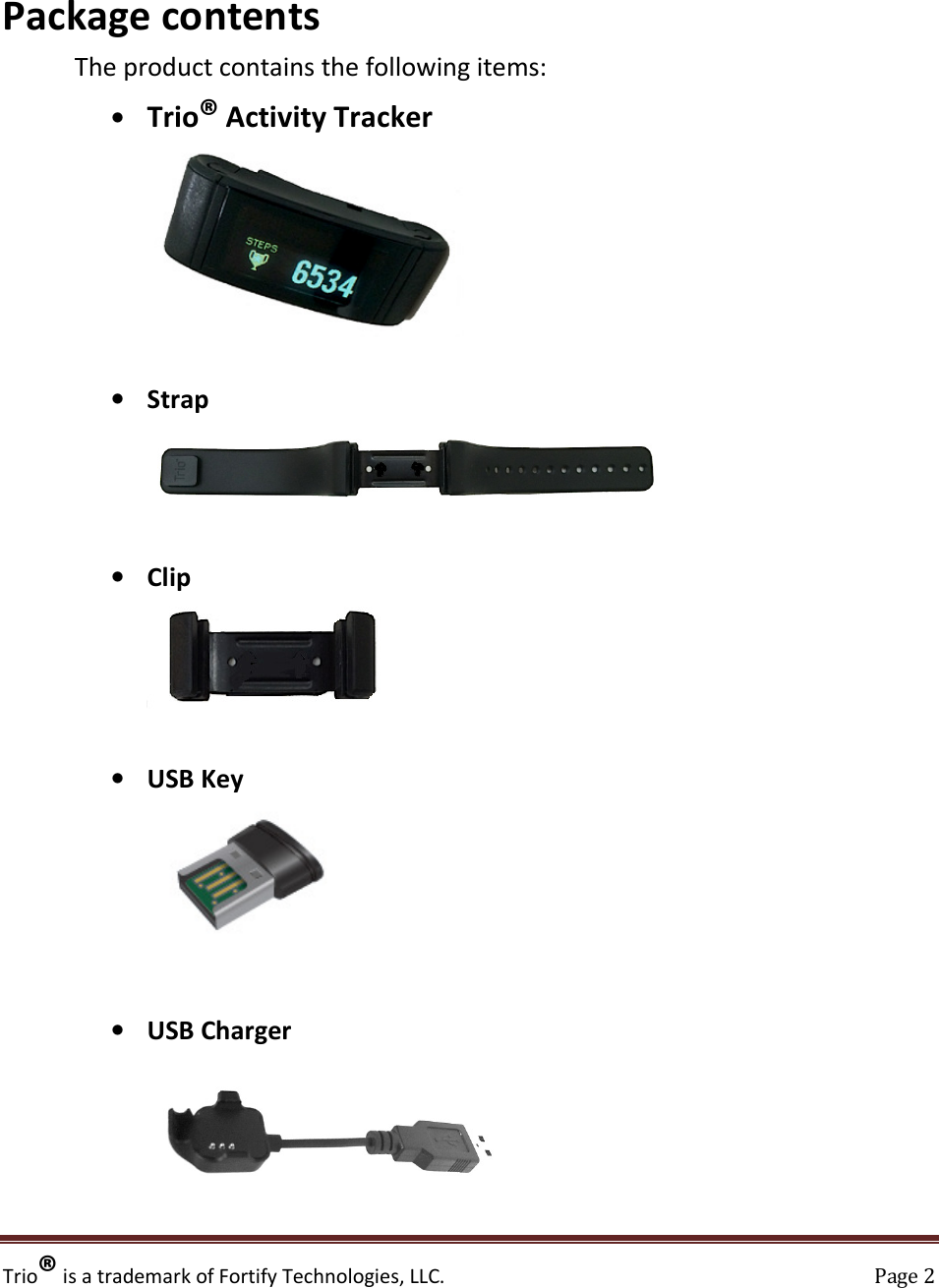 Trio® is a trademark of Fortify Technologies, LLC.    Page 2  Package contents  The product contains the following items: • Trio® Activity Tracker   • Strap   • Clip   • USB Key   • USB Charger    
