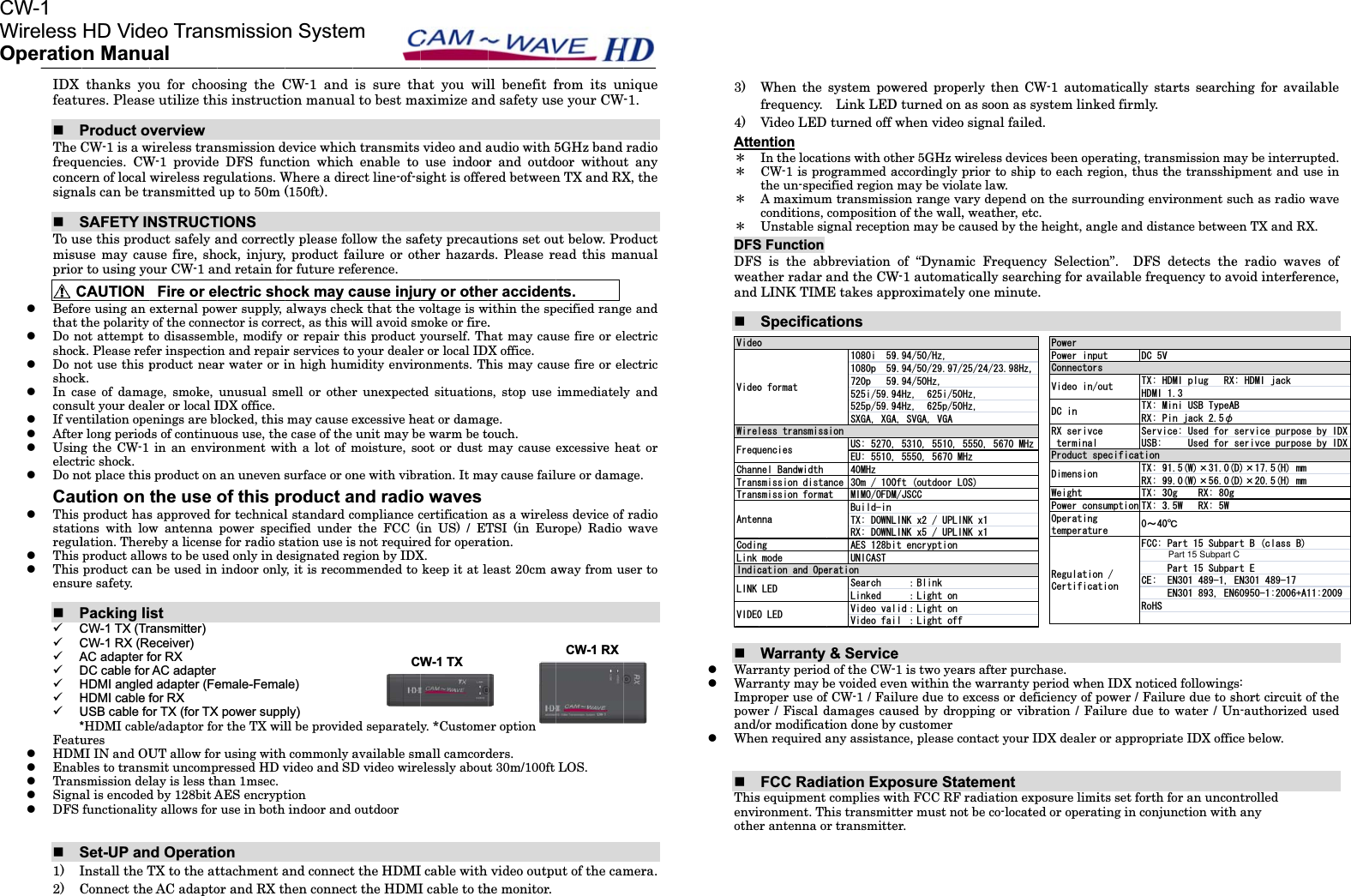 CWOIDXfeatuPTheCfrequconcesignaSTo usmisuprior㩷㩷CzBeforthattzDo nshockzDo nshockzIn caconsuzIf venzAfterzUsingelectrzDo noCauzThisstatioregulzThiszThisensurP9C9C9A9D9H9H9U*FeatuzHDMzEnabzTranszSignazDFSS1)I2)CW-1WirelessOperatiothanks youres. PleaseProductoCW-1 is a wuencies. CWern of local als can be trSAFETY INse this produse may caur to using yoCAUTIONre using an the polarity ot attempt tk. Please refot use this pk.ase of damault your dealntilation oper long periodg the CW-1 ric shock. ot place thisution on product hasons with lowlation. Thereproduct alloproduct canre safety. Packing liCW-1 TX (TrCW-1 RX (RAC adapter fDC cable forHDMI angledHDMI cable fUSB cable fo*HDMI cableures MI IN and OUbles to transsmission delal is encodedfunctionalitSet-UP anInstall the TConnect theHD Videon Manuou for chooe utilize thoverview wireless tranW-1 providewireless regransmittedNSTRUCTduct safely ause fire, shour CW-1 anFire or eexternal powof the conneto disassemfer inspectioproduct neaage, smoke, ler or local Ienings are bds of continuin an envirs product on the use s approved fw antenna eby a licenseows to be usen be used inst  ransmitter) eceiver) for RXr AC adapter d adapter (Fefor RXor TX (for TXe/adaptor foUT allow formit uncomplay is less thd by 128bit Aty allows fornd OperatiTX to the ate AC adaptoeo Transualosing the Cis instructinsmission de DFS funcgulations.Wup to 50m TIONS and correctlock, injury,nd retain folectric shower supply, ector is corrble, modify n and repairar water or iunusual smIDX office. locked, this uous use, theronment wian uneven sof this pfor technicalpower spece for radio sted only in de indoor onlyemale-FemaX power suppor the TX wilr using withpressed HD vhan 1msec. AES encrypt use in bothonttachmentaor and RX thsmissionCW-1 and ion manualdevice whichction whichWhere a dire(150ft). ly please fo, product faor future refock may calways checect, as this wor repair thr services toin high hummell or othermay cause ee case of the th a lot of msurface or onroduct al standard ccified under tation use isesignated rey, it is recomle)ply)ll be provideh commonly avideo and SDtion   indoor and and connecthen connectn Systemis sure thl to best mah transmits h enable to ect line-of-sllow the safailure or othference. cause injuck that the vwill avoid smhis product yo your dealermidity enviror unexpecteexcessive heunit may bemoisture, sone with vibrand radiocompliance cthe FCC (s not requireegion by IDXmmended to ed separatelavailable smD video wireoutdoor t the HDMIt the HDMImCWhat you wilaximize anvideo and ause indoorsight is offerfety precauher hazardury or othevoltage is wmoke or fire.yourself. Thr or local IDonments. Thed situationseat or damage warm be tooot or dust ration. It mao wavescertification in US) / ETed for operatX.keep it at ley. *Customemall camcordelessly aboutI cable with I cable to thW-1 TX ll benefit fd safety usaudio with 5r and outdored betweentions set ouds. Please reer accidenwithin the sp.hat may cauX office. his may caus, stop use ge.ouch.may cause ay cause failas a wireleTSI (in Eurtion.east 20cm aer option ders.t 30m/100ft video outpuhe monitor. from its unse your CW5GHz band oor withoun TX and RXut below. Pread this mants.pecified ranguse fire or eluse fire or elimmediatelexcessive helure or damaess device ofrope) Radio away from uLOS. ut of the camCW-1 RXnique-1.radio t any X, the roduct anualge and lectric lectric y and eat or age. fradiowave user to mera. 3)4)Atte㧖㧖㧖㧖DFSDFSweatandzWarrzWarrImprpoweand/zWheThisenviothe%JCPP6TCPU6TCPU%QFKP.KPM8+&amp;'1(TGSW8KFGQ8KFGQ9KTG#PVGP+PFKE.+0-When the frequency. Video LED entionIn the locatCW-1 is prothe un-specA maximumconditions, Unstable siS FunctionS is the abther radar aLINK TIMSpecificaWarranty ranty periodranty may broper use ofer / Fiscal d/or modificaten required aFCC Radis equipment ronment. Thr antenna oPGN$CPFYKFVJUOKUUKQPFKUVCUOKUUKQPHQTOCPIOQFG1.'&amp;WGPEKGUQQHQTOCVNGUUVTCPUOKUUPPCECVKQPCPF1RG.'&amp;system pow Link LEDturned off ions with otogrammed acified region m transmisscompositiongnal receptibbreviationand the CWE takes apptions&amp; Serviced of the CW-be voided evef CW-1 / Faidamages caution done byany assistaniation Expcomplies wihis transmitr transmitteKRRKR5:)#:)#75'7/*\CPEG OCV /+/11(&amp;/$WKNFKP6:&amp;190.4:&amp;190.#'5DK70+%#565GCTEJ.KPMGF ޓ8KFGQXCN8KFGQHCKUKQPGTCVKQPwered propeD turned on when videother 5GHz waccordingly pmay be violion range van of the wall,ion may be cof &ldquo;DynamW-1 automatproximatelye-1 is two yeaen within thlure due to used by droy customernce, please cposure Staith FCC RF tter must noer.  *\*\*\K*\R#58)#8)#/HVQWVFQQT./,5%%.+0-Z72.+.+0-Z72.+VGPET[RVKQP㧦$NKPM㧦.KIJVQPKF㧦.KIJVQPN㧦.KIJVQHHerly then Cas soon as o signal failewireless deviprior to shiplate law. ary depend , weather, etcaused by thmic Frequentically searcy one minutars after purhe warranty excess or depping or vibontact your atementradiation exot be co-locat*\*\*\/*\*\150-Z0-ZCW-1 automsystem linked.ces been opep to each reon the surrotc.he height, anncy Selectioching for avte. rchase. period wheneficiency of pbration / FaIDX dealer xposure limited or operat\2QYGTKPR9GKIJV2QYGTEQP1RGTCVKPIVGORGTCVW4GIWNCVKQ%GTVKHKEC%QPPGEVQT2QYGT8KFGQKP&amp;%KP4:UGTKXEVGTOKPCN2TQFWEVU&amp;KOGPUKQPmatically stked firmly. erating, tranegion, thus tounding envngle and diston&rdquo;.  DFS vailable freqn IDX noticepower / Failailure due toor appropriits set forth ting in conjuWV &amp;%86:**&amp;/+6:/4:25GTXK75$6:4:6:UWORVKQP 6:TG 㨪(%%%'4Q*5PVKQPUQWVGRGEKHKECVKQParts searchnsmissionmthe transshivironment sutance betweedetects thequency to aved followingure due to so water / Unate IDX officfor an unconunction with8*&amp;/+RNWIޓ4:/KPK75$6[RG#2KPLCEMǾEG7UGFHQT7UGFHQT99I4:I94:9͠2CTV5WDRC2CTV5WDRC'0'0'0hing for avamay be interripment and uch as radioen TX and Re radio wavoid interfegs:short circuitn-authorizedce below. ntrolled  h any   :*&amp;/+LCEM#$UGTXKEGRWTRQUGTKXEGRWTRQ&amp;*O&amp;*OICTV$ENCUU$CTV''00ailable rupted. use in o wave RX. ves of erence, t of the d used UGD[+&amp;:UGD[+&amp;:OO#Part 15 Subpart C