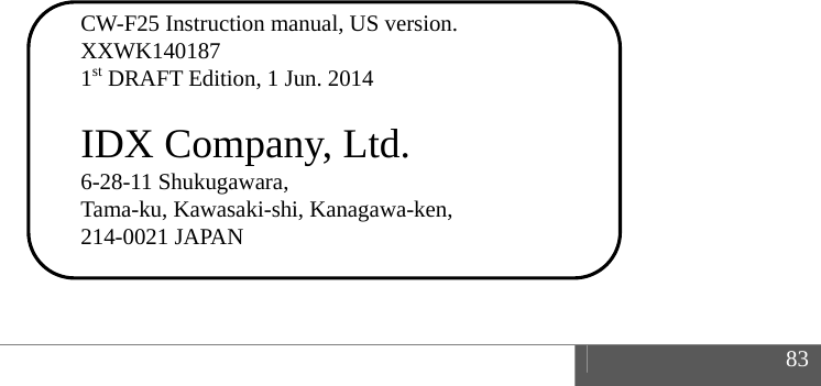  83                              CW-F25 Instruction manual, US version. XXWK140187 1st DRAFT Edition, 1 Jun. 2014  IDX Company, Ltd. 6-28-11 Shukugawara, Tama-ku, Kawasaki-shi, Kanagawa-ken, 214-0021 JAPAN  