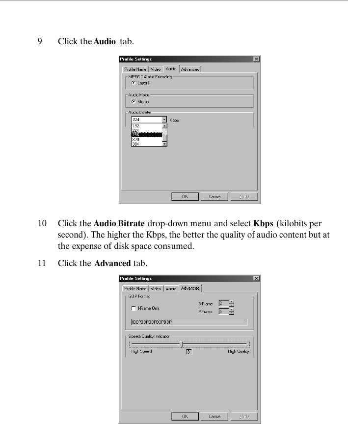 9Click the Audio  tab. 10Click the Audio Bitrate drop-down menu and select Kbps (kilobits per second). The higher the Kbps, the better the quality of audio content but at the expense of disk space consumed. 11Click the Advanced tab. 