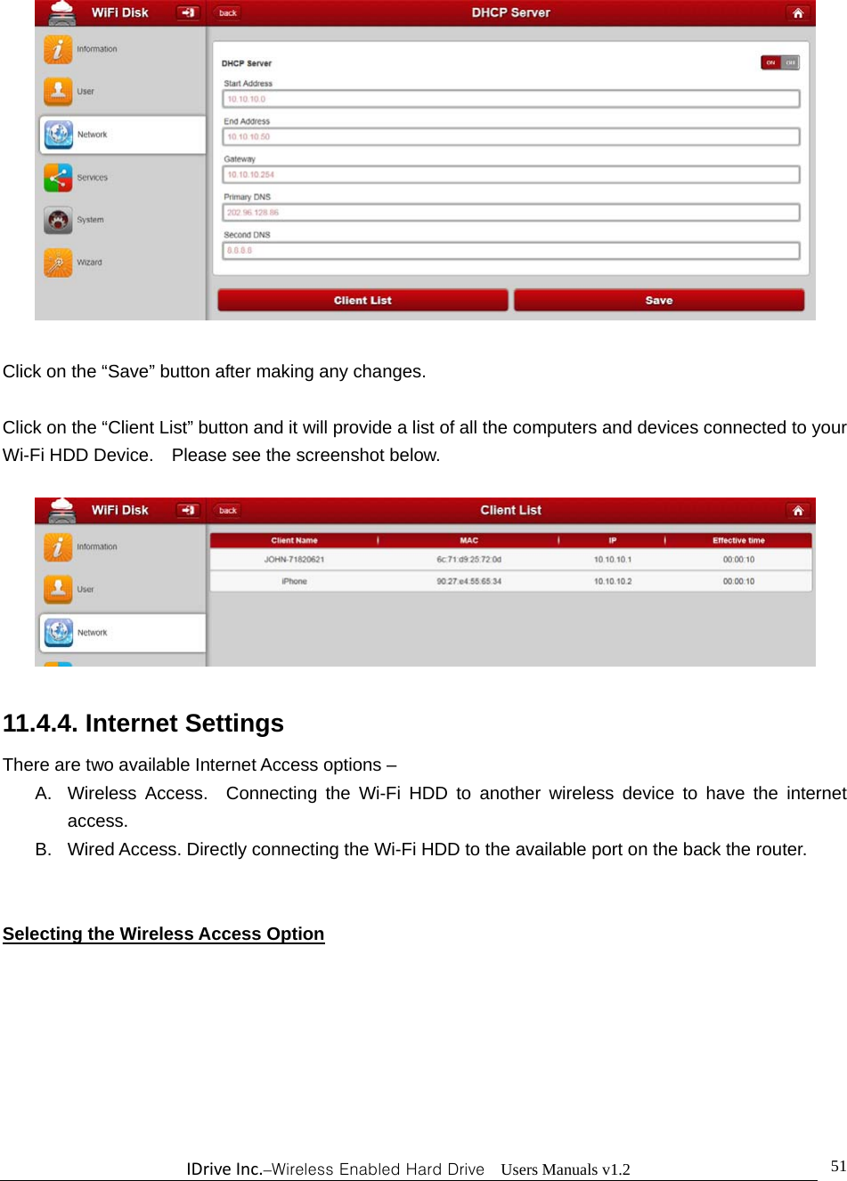 IDriveInc.–Wireless Enabled Hard Drive  Users Manuals v1.2  51  Click on the “Save” button after making any changes.  Click on the “Client List” button and it will provide a list of all the computers and devices connected to your Wi-Fi HDD Device.    Please see the screenshot below.    11.4.4. Internet Settings There are two available Internet Access options – A.  Wireless Access.  Connecting the Wi-Fi HDD to another wireless device to have the internet access. B.  Wired Access. Directly connecting the Wi-Fi HDD to the available port on the back the router.   Selecting the Wireless Access Option 