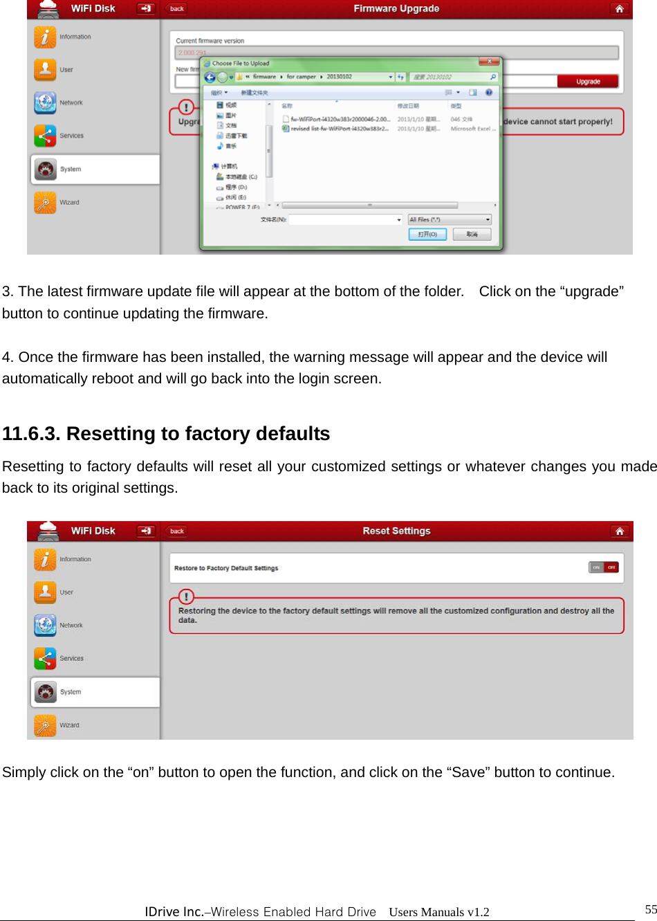 IDriveInc.–Wireless Enabled Hard Drive  Users Manuals v1.2  55  3. The latest firmware update file will appear at the bottom of the folder.    Click on the “upgrade” button to continue updating the firmware.  4. Once the firmware has been installed, the warning message will appear and the device will automatically reboot and will go back into the login screen.    11.6.3. Resetting to factory defaults Resetting to factory defaults will reset all your customized settings or whatever changes you made back to its original settings.    Simply click on the “on” button to open the function, and click on the “Save” button to continue.     