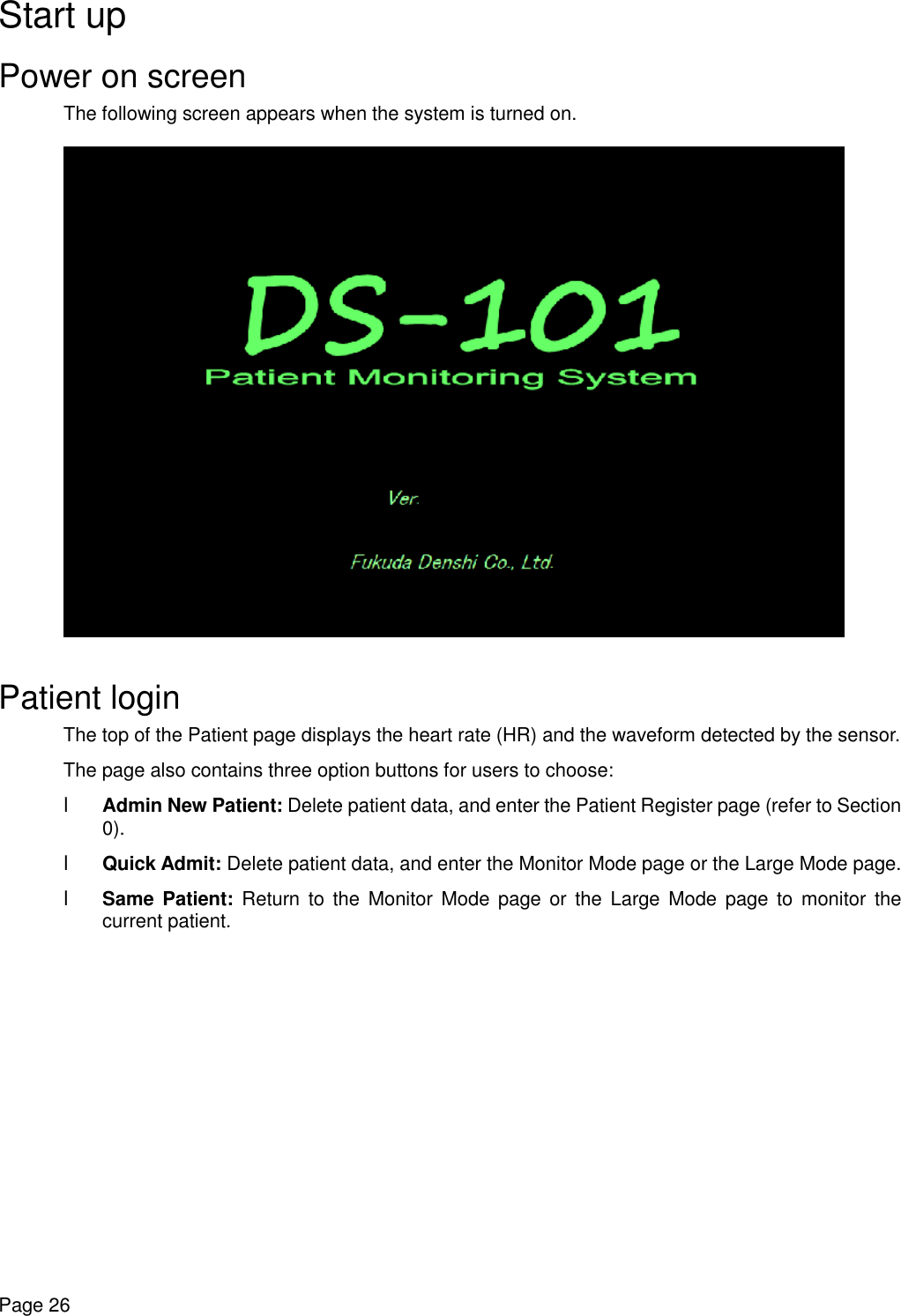    Page 26 Start up Power on screen The following screen appears when the system is turned on.     Patient login The top of the Patient page displays the heart rate (HR) and the waveform detected by the sensor. The page also contains three option buttons for users to choose: l Admin New Patient: Delete patient data, and enter the Patient Register page (refer to Section 0).  l Quick Admit: Delete patient data, and enter the Monitor Mode page or the Large Mode page.  l Same Patient: Return to the Monitor Mode page or the Large Mode page to monitor the current patient.  