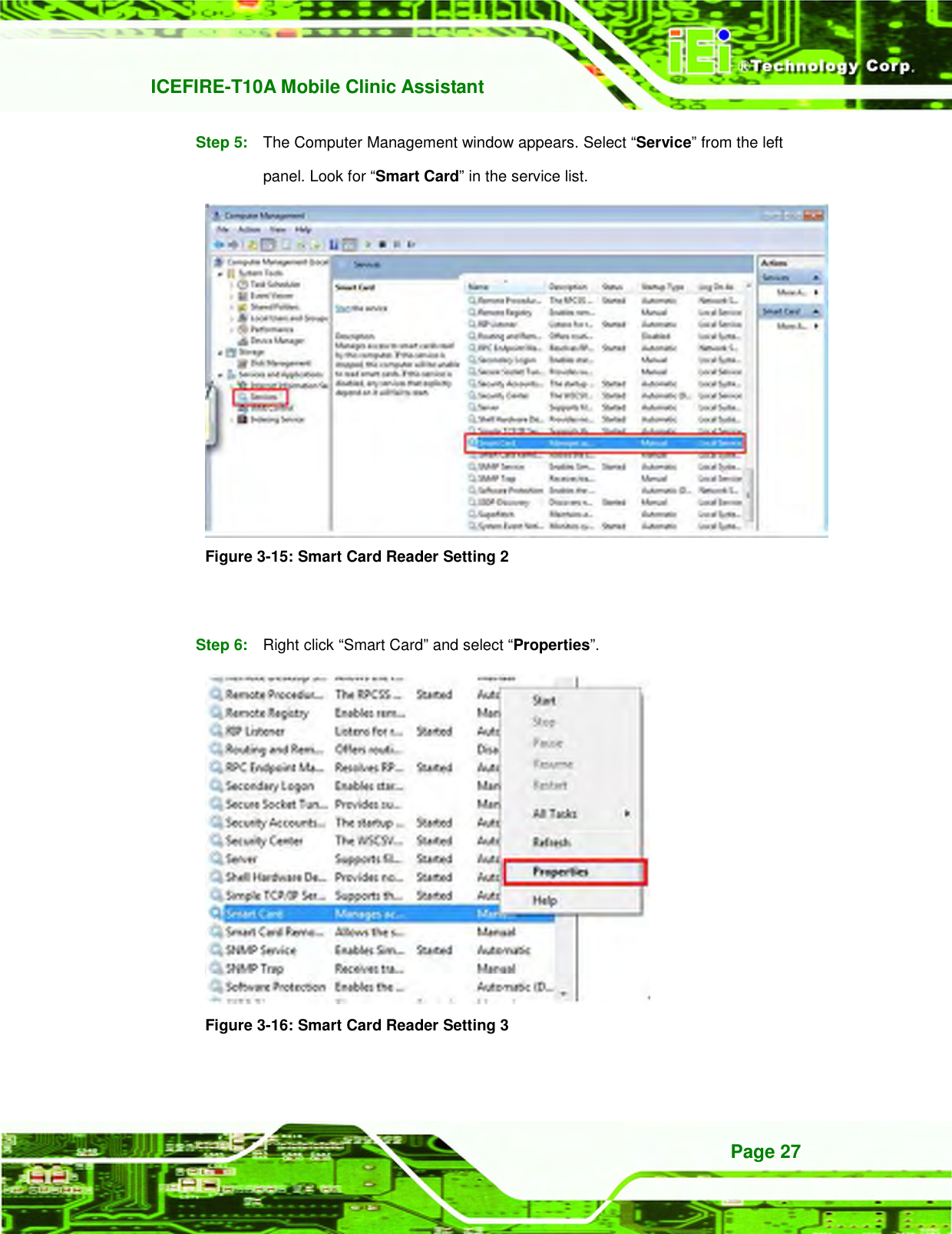   ICEFIRE-T10A Mobile Clinic Assistant Page 27 Step 5:  The Computer Management window appears. Select “Service” from the left panel. Look for “Smart Card” in the service list.    Figure 3-15: Smart Card Reader Setting 2    Step 6:  Right click “Smart Card” and select “Properties”.    Figure 3-16: Smart Card Reader Setting 3    