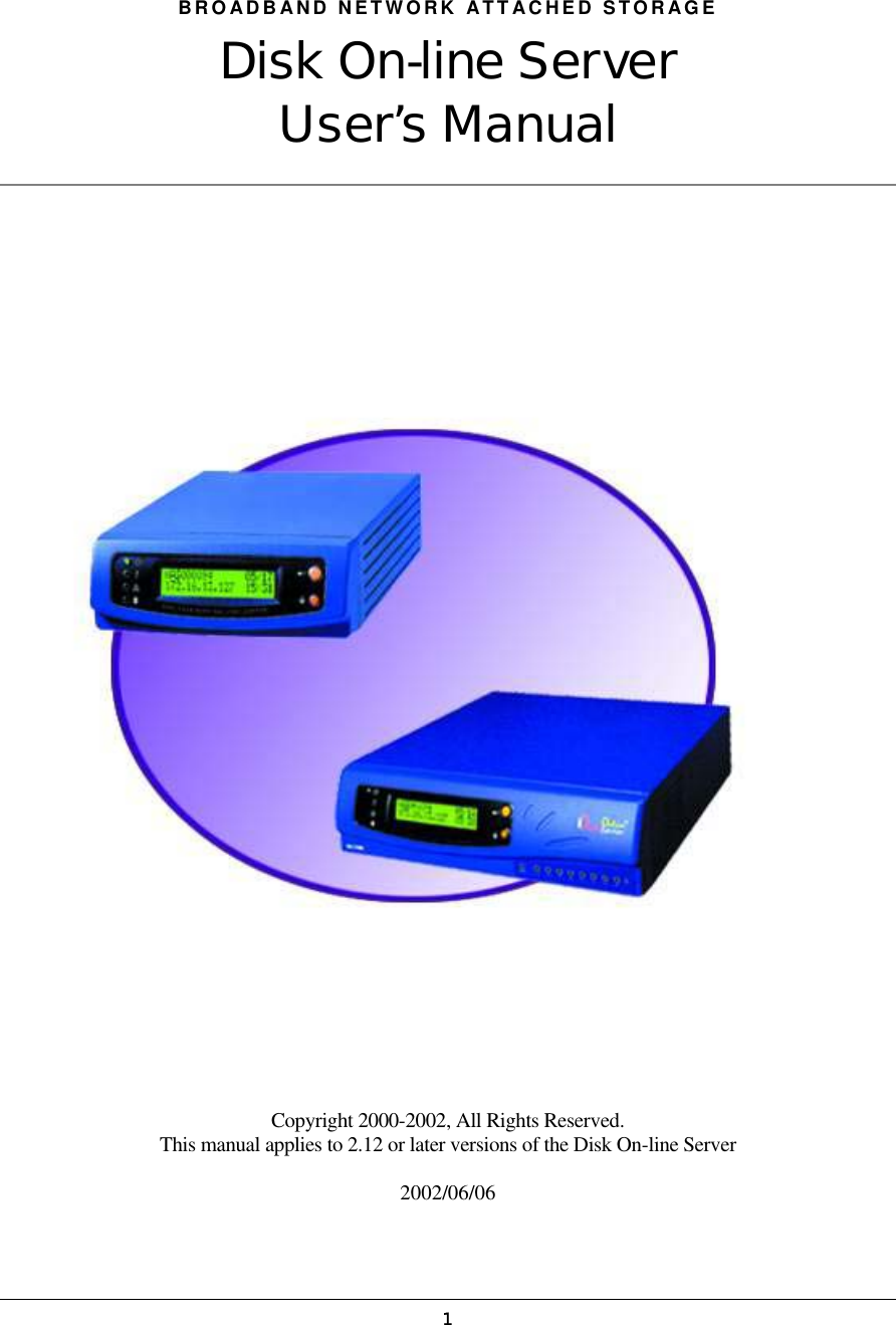   1BROADBAND NETWORK ATTACHED STORAGE Disk On-line Server User’s Manual                                      Copyright 2000-2002, All Rights Reserved. This manual applies to 2.12 or later versions of the Disk On-line Server  2002/06/06 
