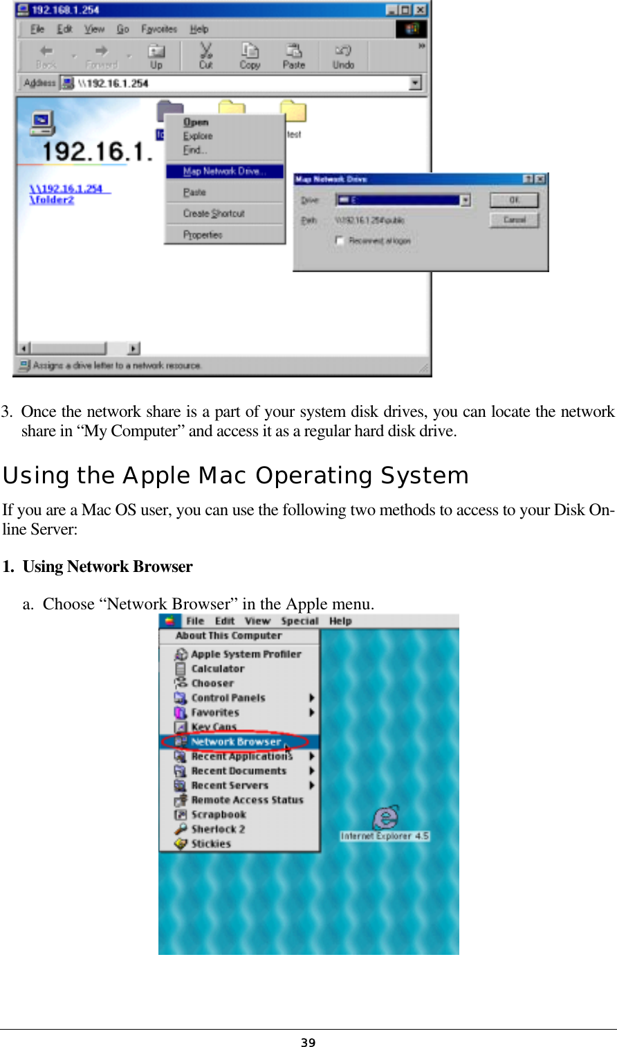   39           3.  Once the network share is a part of your system disk drives, you can locate the network share in “My Computer” and access it as a regular hard disk drive. Using the Apple Mac Operating System  If you are a Mac OS user, you can use the following two methods to access to your Disk On-line Server: 1.  Using Network Browser a.  Choose “Network Browser” in the Apple menu.    