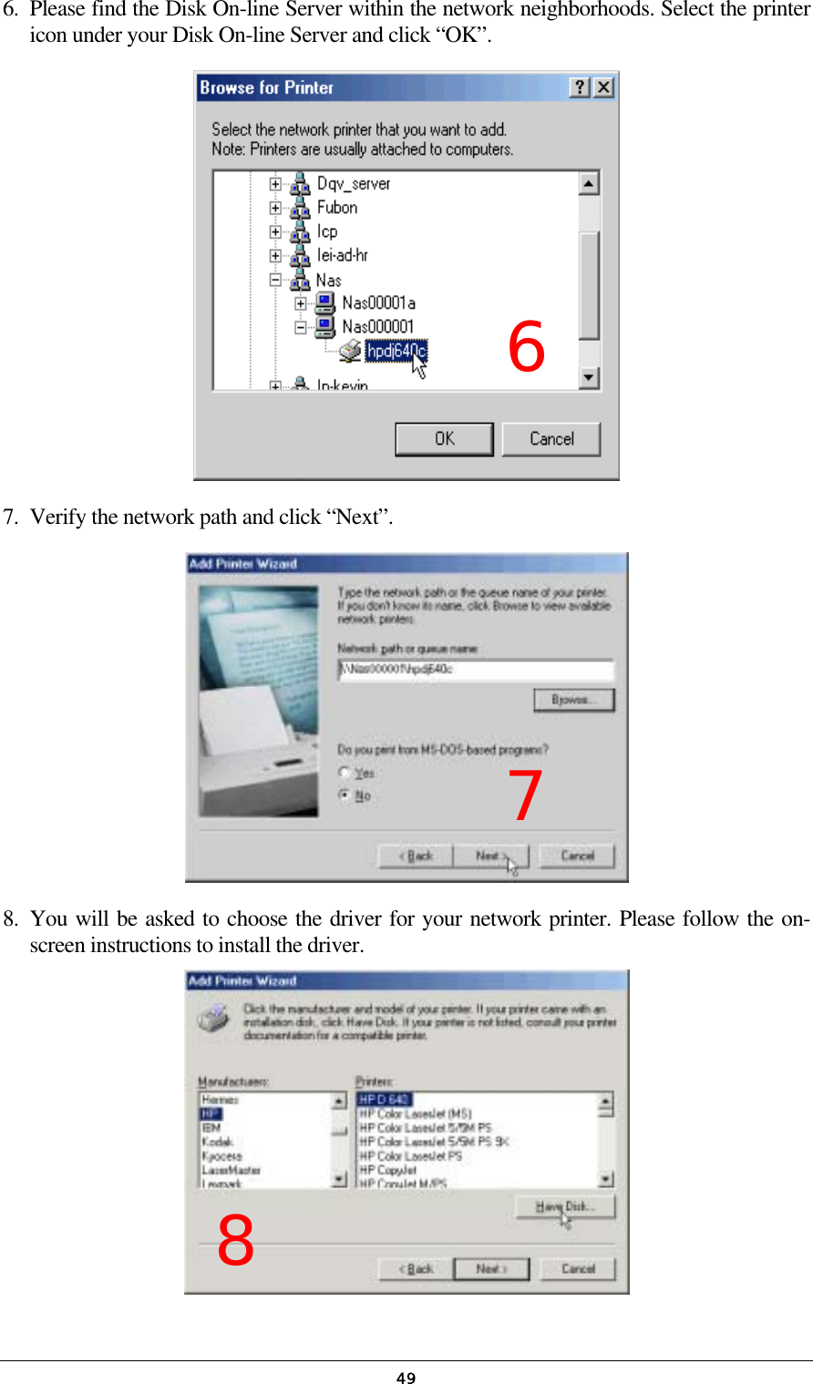  496.  Please find the Disk On-line Server within the network neighborhoods. Select the printer icon under your Disk On-line Server and click “OK”.  7.  Verify the network path and click “Next”.  8. You will be asked to choose the driver for your network printer. Please follow the on-screen instructions to install the driver.    7 6 8 