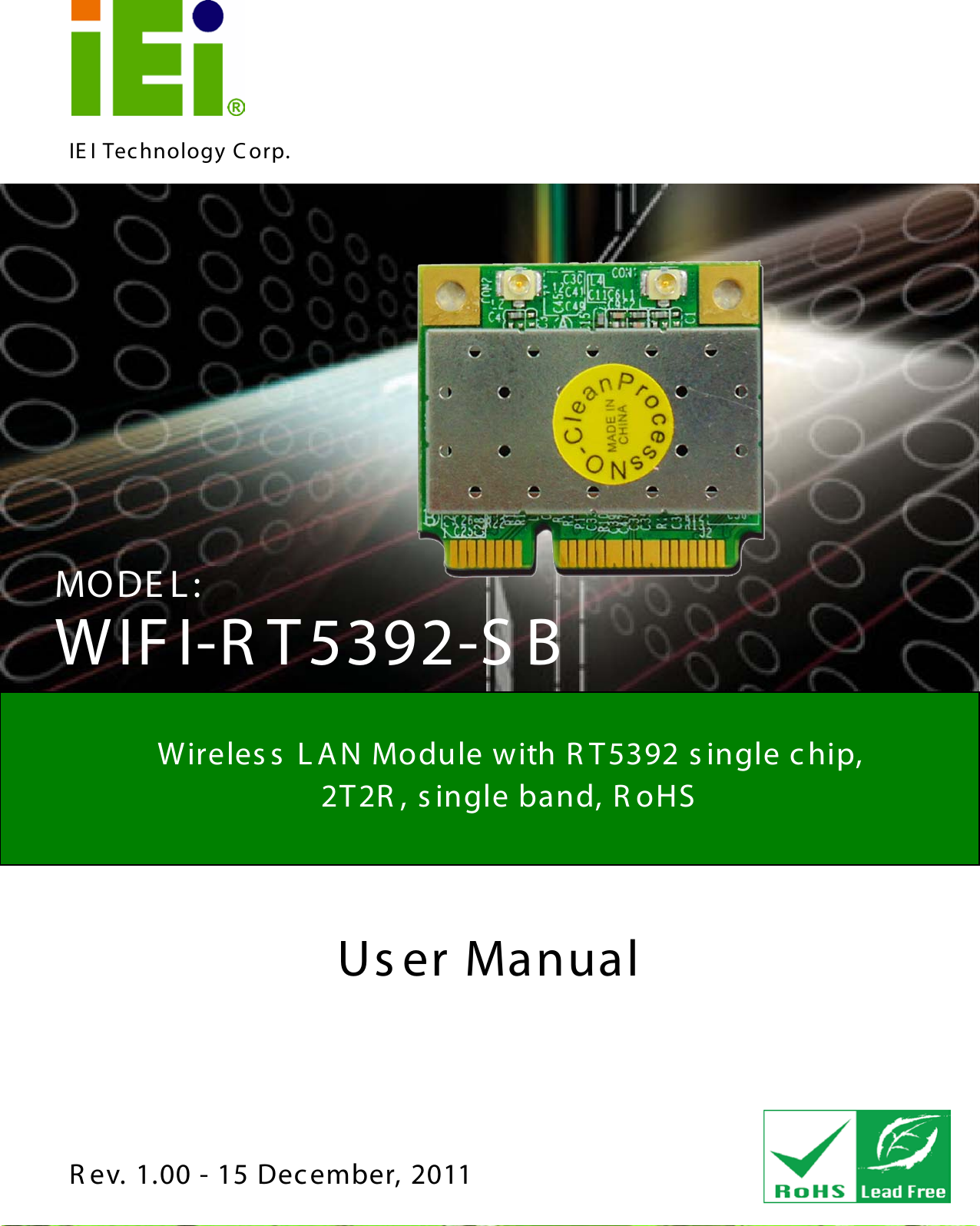   WIFI-RT5392-SB Page 1 IEI Technology Corp. User Manual  WIFI-R T5392-SB MODE L: Wireless LAN Module with R T5392 single chip,   2T2R , s ingle band, R oHS  Rev. 1.00 - 15 December, 2011  WIFI-RT5392-SB CPU Card 